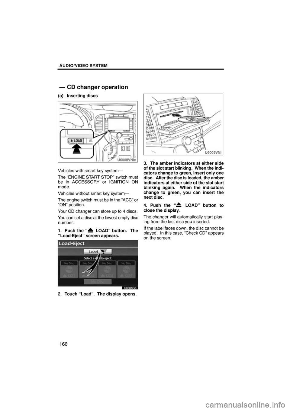 TOYOTA VENZA 2012  Accessories, Audio & Navigation (in English) AUDIO/VIDEO SYSTEM
166
(a) Inserting discs
Vehicles with smart key system—
The “ENGINE START STOP” switch must
be in ACCESSORY or IGNITION ON
mode.
Vehicles without smart key system—
The engin
