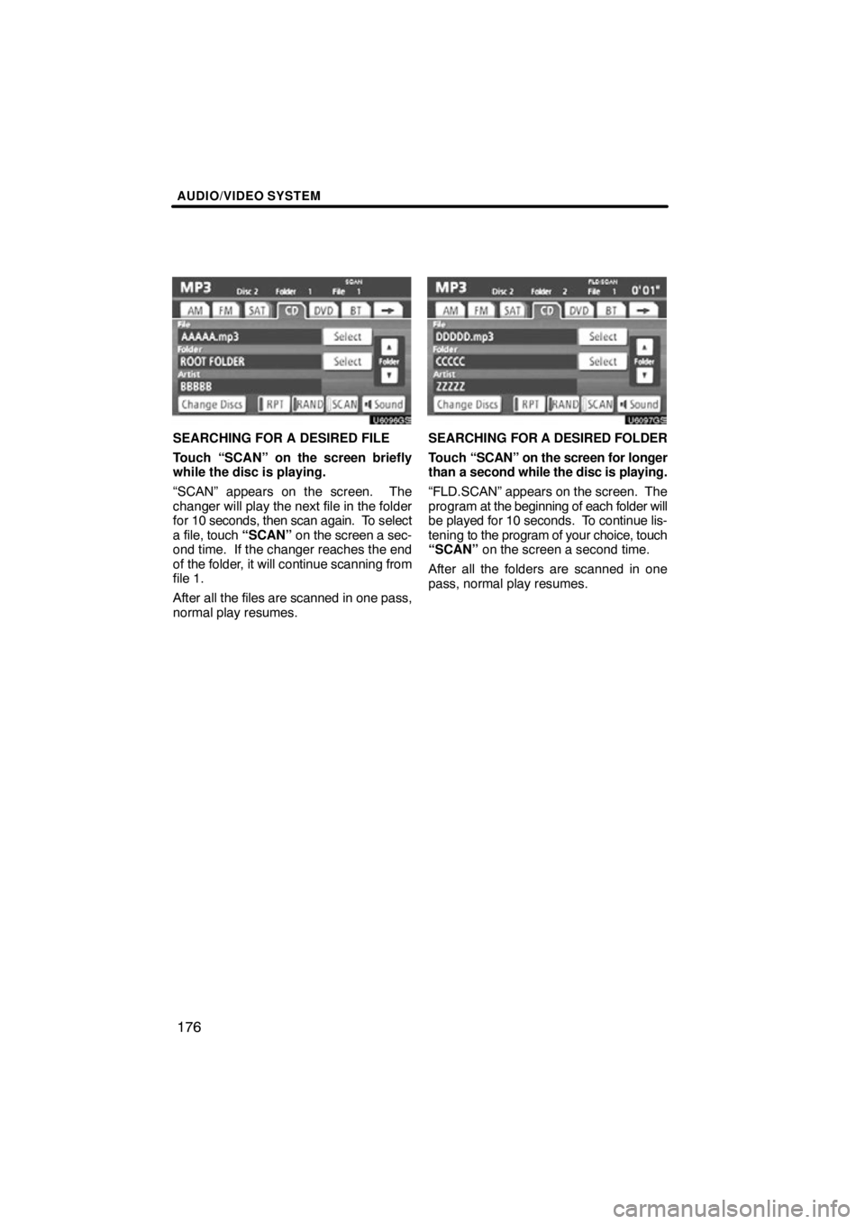 TOYOTA VENZA 2012  Accessories, Audio & Navigation (in English) AUDIO/VIDEO SYSTEM
176
U6096GS
SEARCHING FOR A DESIRED FILE
Touch “SCAN” on the screen briefly
while the disc is playing.
“SCAN” appears on the screen.  The
changer will play the next file in 
