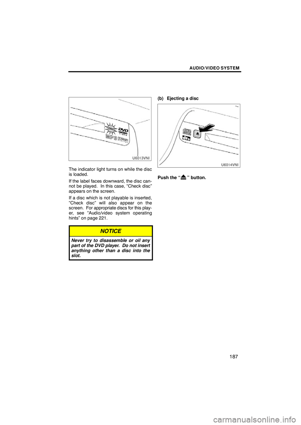 TOYOTA VENZA 2012  Accessories, Audio & Navigation (in English) AUDIO/VIDEO SYSTEM
187
XS00420
The indicator light turns on while the disc
is loaded.
If the label faces downward, the disc can-
not be played.  In this case, “Check disc”
appears on the screen.
I