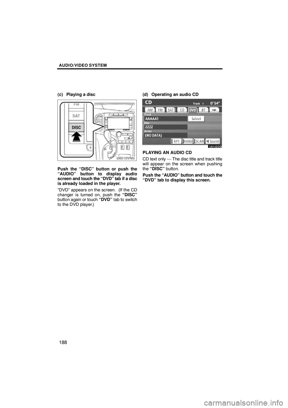 TOYOTA VENZA 2012  Accessories, Audio & Navigation (in English) AUDIO/VIDEO SYSTEM
188
(c) Playing a disc
Push the “DISC” button or push the
“AUDIO” button to display audio
screen and touch the “DVD” tab if a disc
is already loaded in the player.
“DV