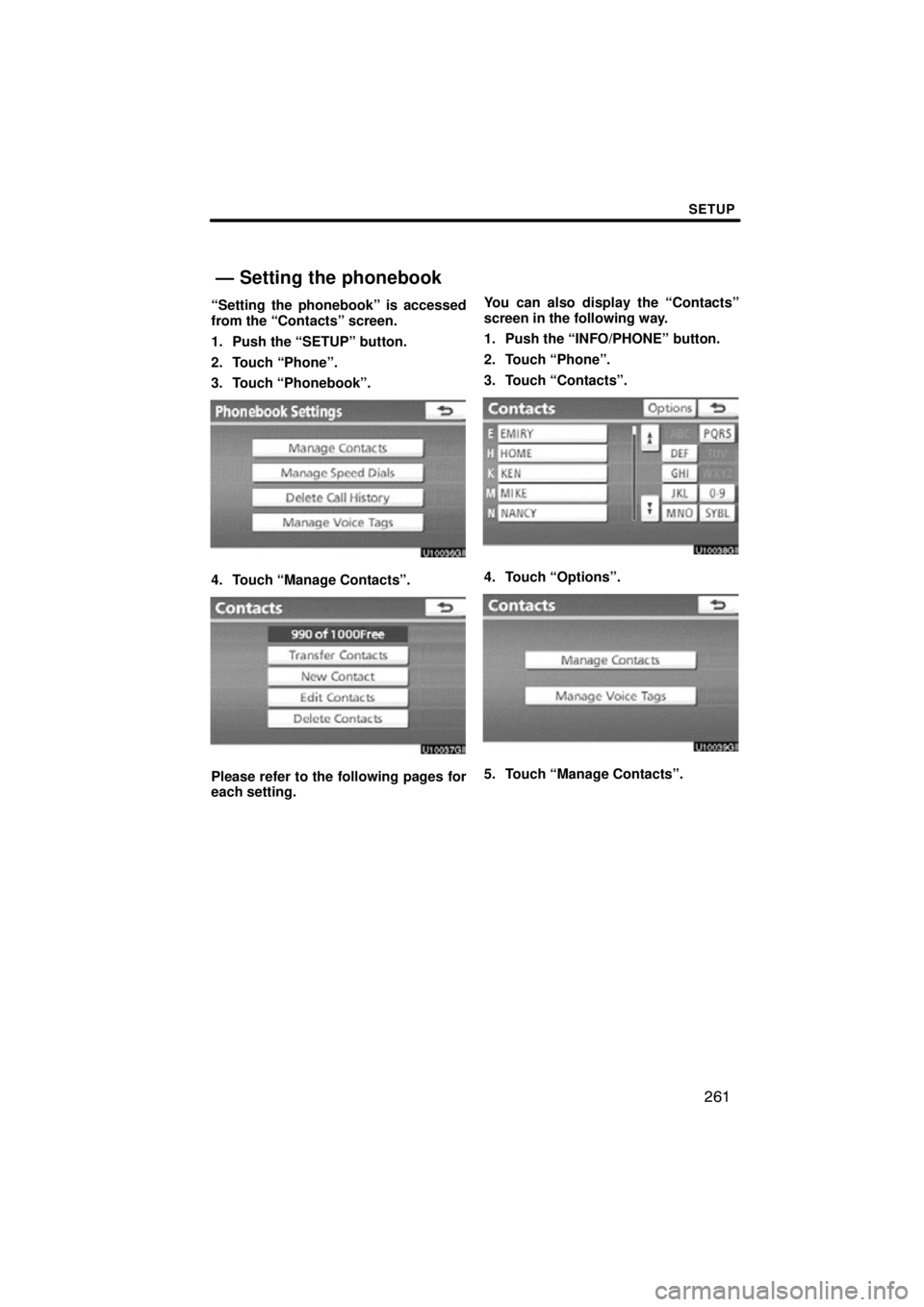 TOYOTA VENZA 2012  Accessories, Audio & Navigation (in English) SETUP
261
“Setting the phonebook” is accessed
from the “Contacts” screen.
1. Push the “SETUP” button.
2. Touch “Phone”.
3. Touch “Phonebook”.
4. Touch “Manage Contacts”.
Please