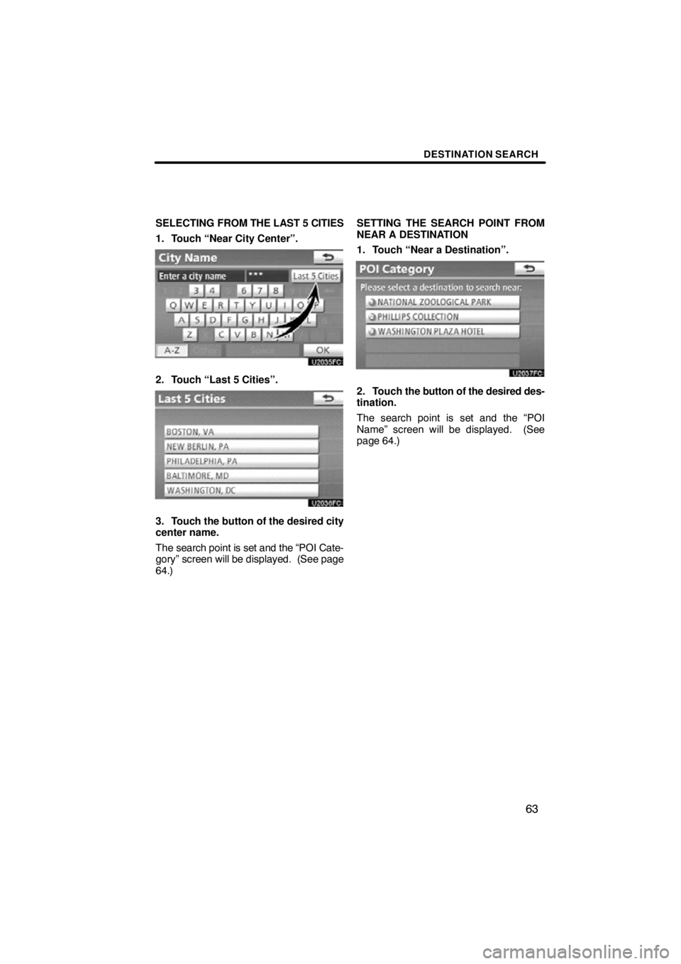 TOYOTA VENZA 2012  Accessories, Audio & Navigation (in English) DESTINATION SEARCH
63
SELECTING FROM THE LAST 5 CITIES
1. Touch “Near City Center”.
2. Touch “Last 5 Cities”.
3. Touch the button of the desired city
center name.
The search point is set and t