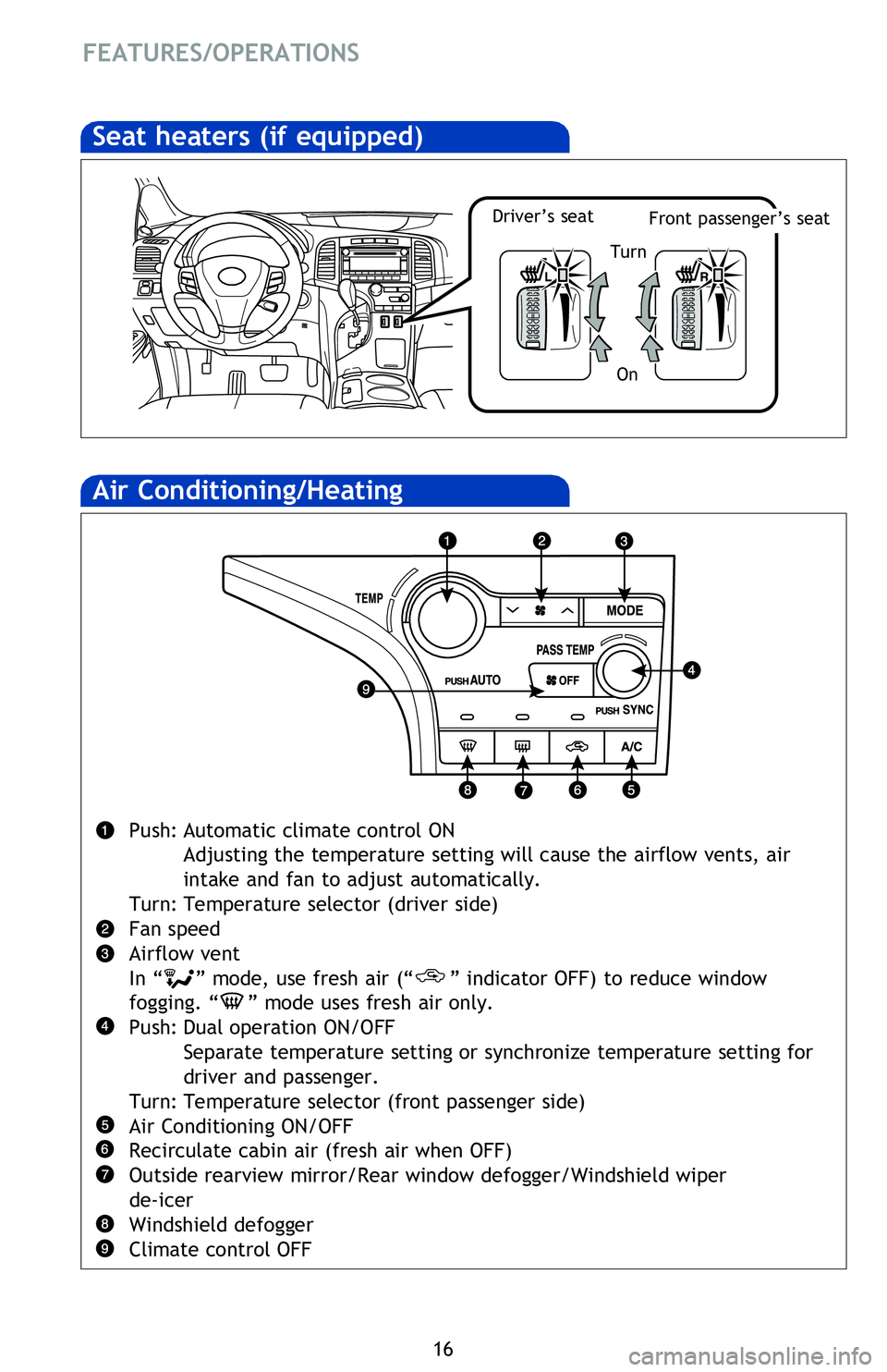 TOYOTA VENZA 2013   (in English) User Guide 16
FEATURES/OPERATIONS
Air Conditioning/Heating
Push: Automatic climate control ON
  Adjusting the temperature setting will cause the airflow vents, air    
  intake and fan to adjust automatically.
T