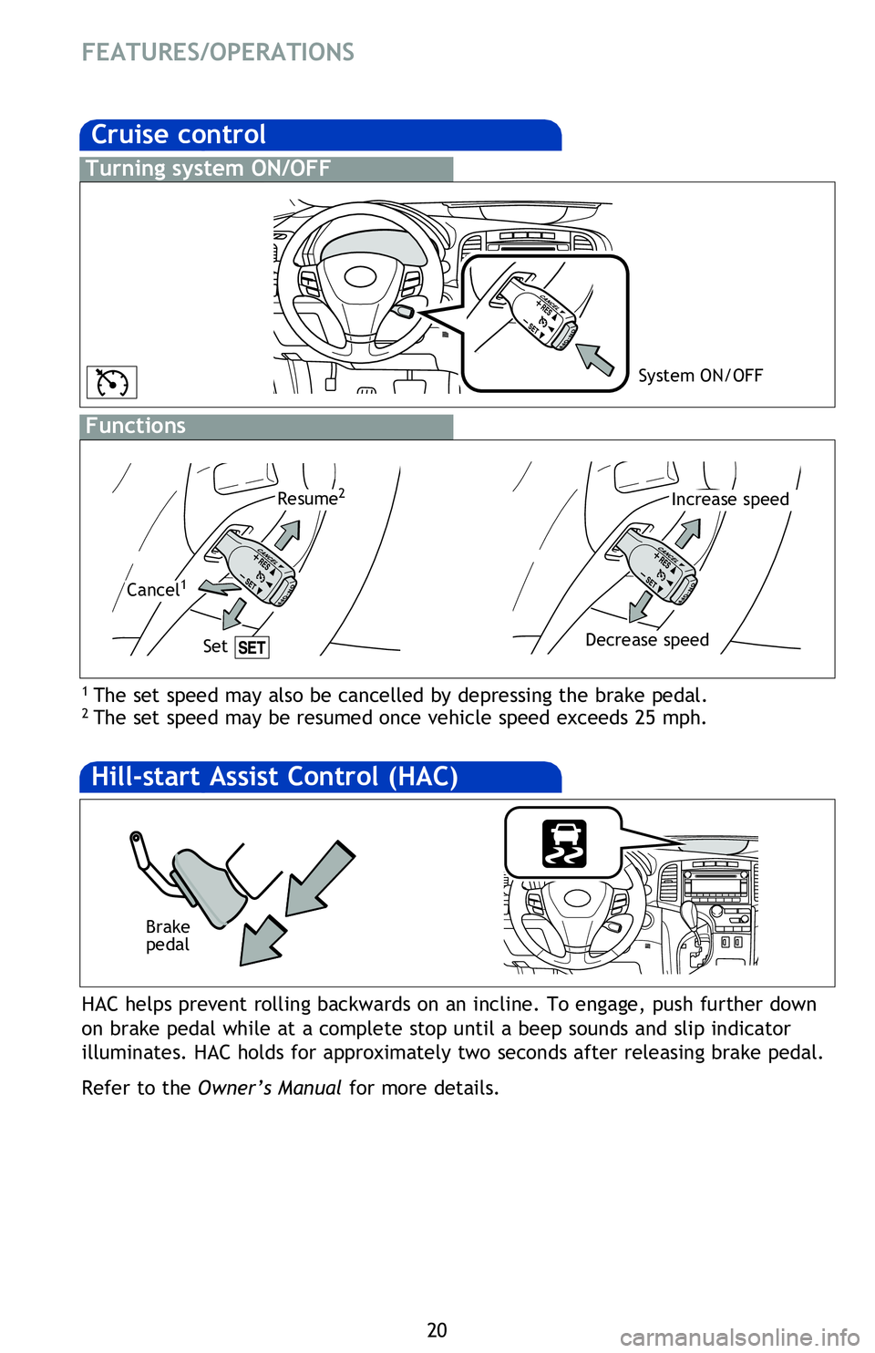 TOYOTA VENZA 2013   (in English) Owners Manual 20
FEATURES/OPERATIONS
Cruise control
1  The set speed may also be cancelled by depressing the brake pedal.2 The set speed may be resumed once vehicle speed exceeds 25 mph.
Turning system ON/OFF
Funct