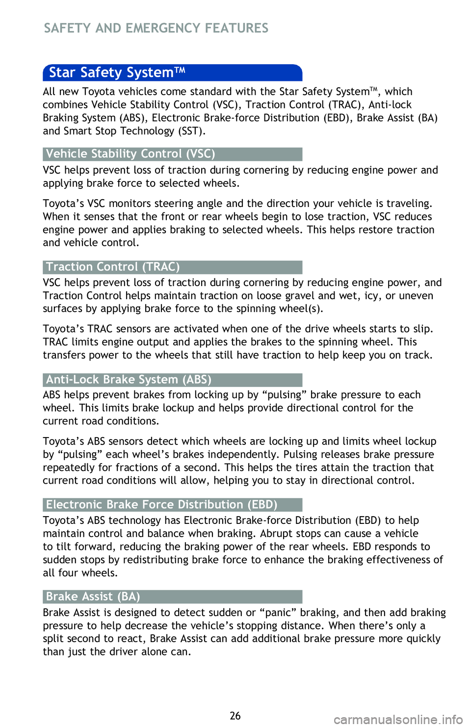TOYOTA VENZA 2013   (in English) Owners Manual 26
Star Safety SystemTM
VSC helps prevent loss of traction during cornering by reducing engine power and 
applying brake force to selected wheels. 
Toyota’s VSC monitors steering angle and the direc