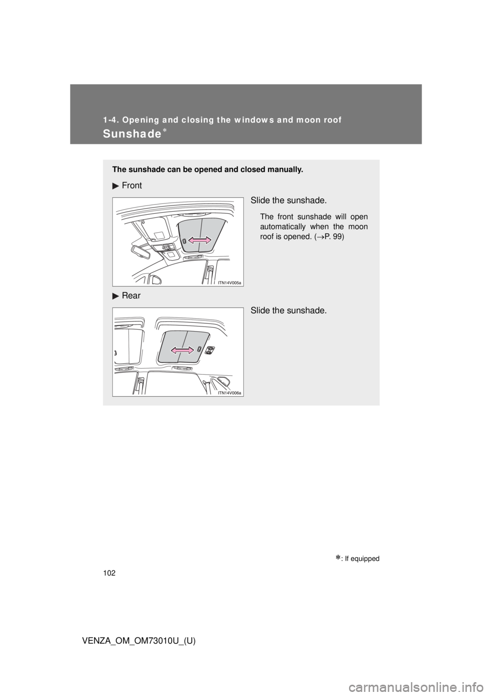 TOYOTA VENZA 2013 Owners Manual (in English) 102
1-4. Opening and closing the windows and moon roof
VENZA_OM_OM73010U_(U)
Sunshade
: If equipped
The sunshade can be opened and closed manually.
FrontSlide the sunshade.
The front sunshade wi TOYOTA VENZA 2013 Owners Manual (in English) 102
1-4. Opening and closing the windows and moon roof
VENZA_OM_OM73010U_(U)
Sunshade
: If equipped
The sunshade can be opened and closed manually.
FrontSlide the sunshade.
The front sunshade wi
