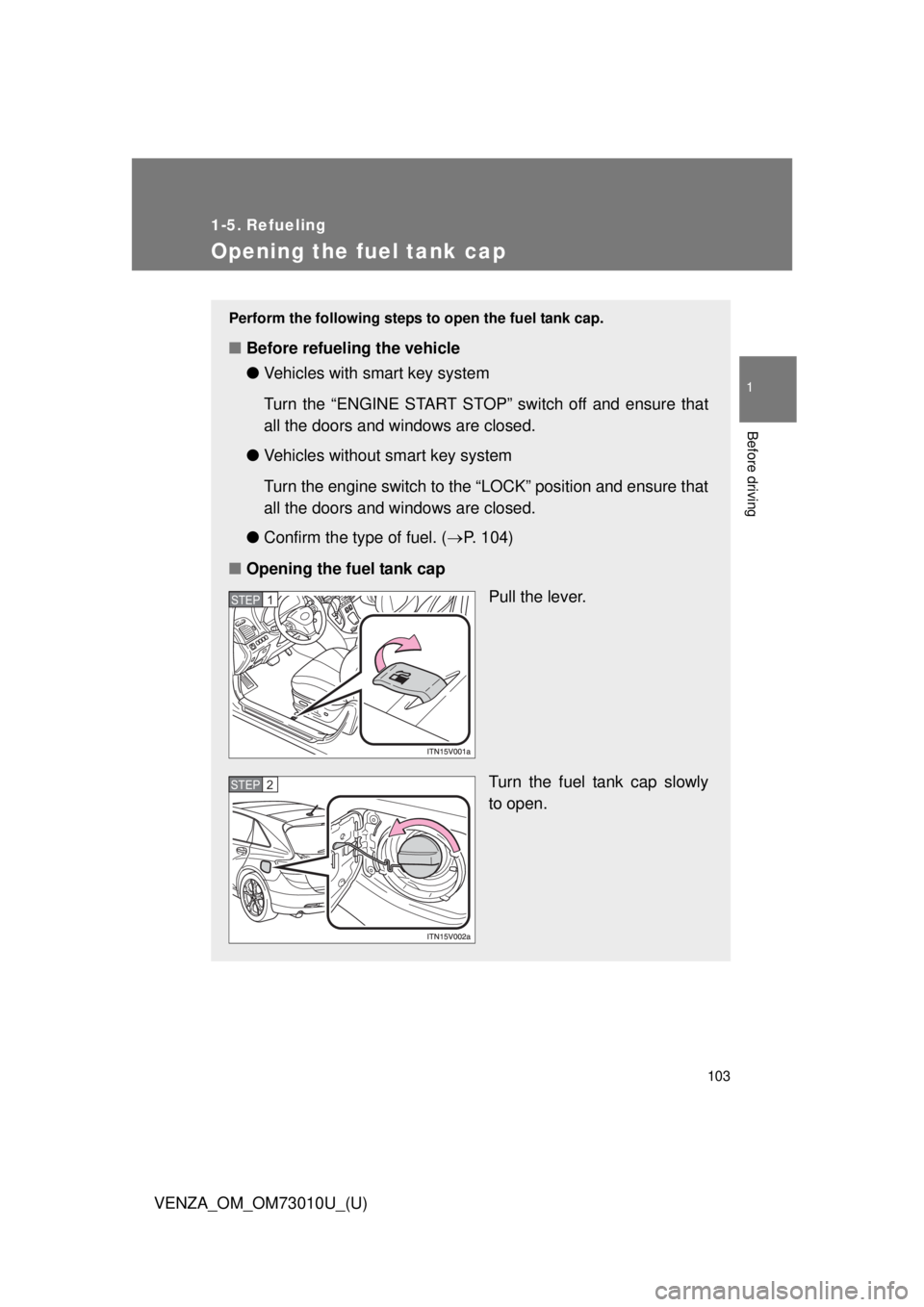 TOYOTA VENZA 2013 Owners Manual (in English) 103
1
Before driving
VENZA_OM_OM73010U_(U)
1-5. Refueling
Opening the fuel tank cap
Perform the following steps to open the fuel tank cap.
■Before refueling the vehicle
●Vehicles with smart key s TOYOTA VENZA 2013 Owners Manual (in English) 103
1
Before driving
VENZA_OM_OM73010U_(U)
1-5. Refueling
Opening the fuel tank cap
Perform the following steps to open the fuel tank cap.
■Before refueling the vehicle
●Vehicles with smart key s