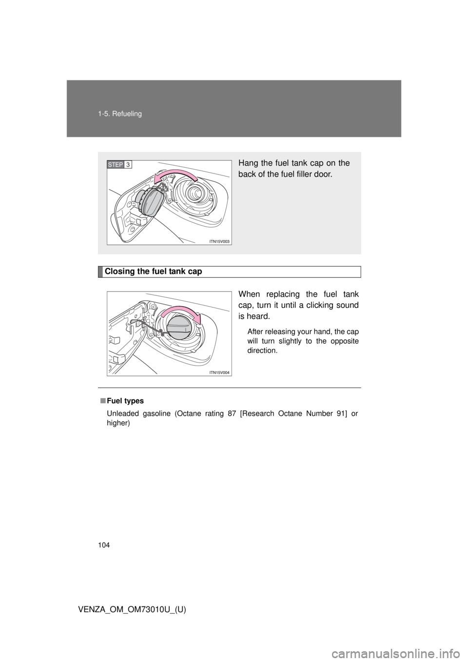 TOYOTA VENZA 2013 Owners Manual (in English) 104 1-5. Refueling
VENZA_OM_OM73010U_(U)
Closing the fuel tank capWhen replacing the fuel tank
cap, turn it until a clicking sound
is heard.
After releasing your hand, the cap
will turn slightly to th TOYOTA VENZA 2013 Owners Manual (in English) 104 1-5. Refueling
VENZA_OM_OM73010U_(U)
Closing the fuel tank capWhen replacing the fuel tank
cap, turn it until a clicking sound
is heard.
After releasing your hand, the cap
will turn slightly to th