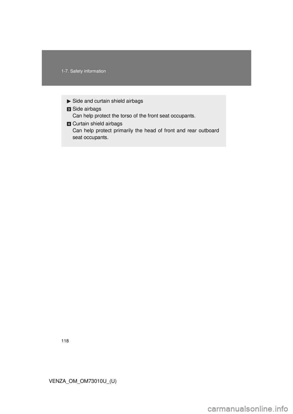 TOYOTA VENZA 2013  Owners Manual (in English) 118 1-7. Safety information
VENZA_OM_OM73010U_(U)
Side and curtain shield airbags
Side airbags
Can help protect the torso of the front seat occupants.
Curtain shield airbags
Can help protect primarily