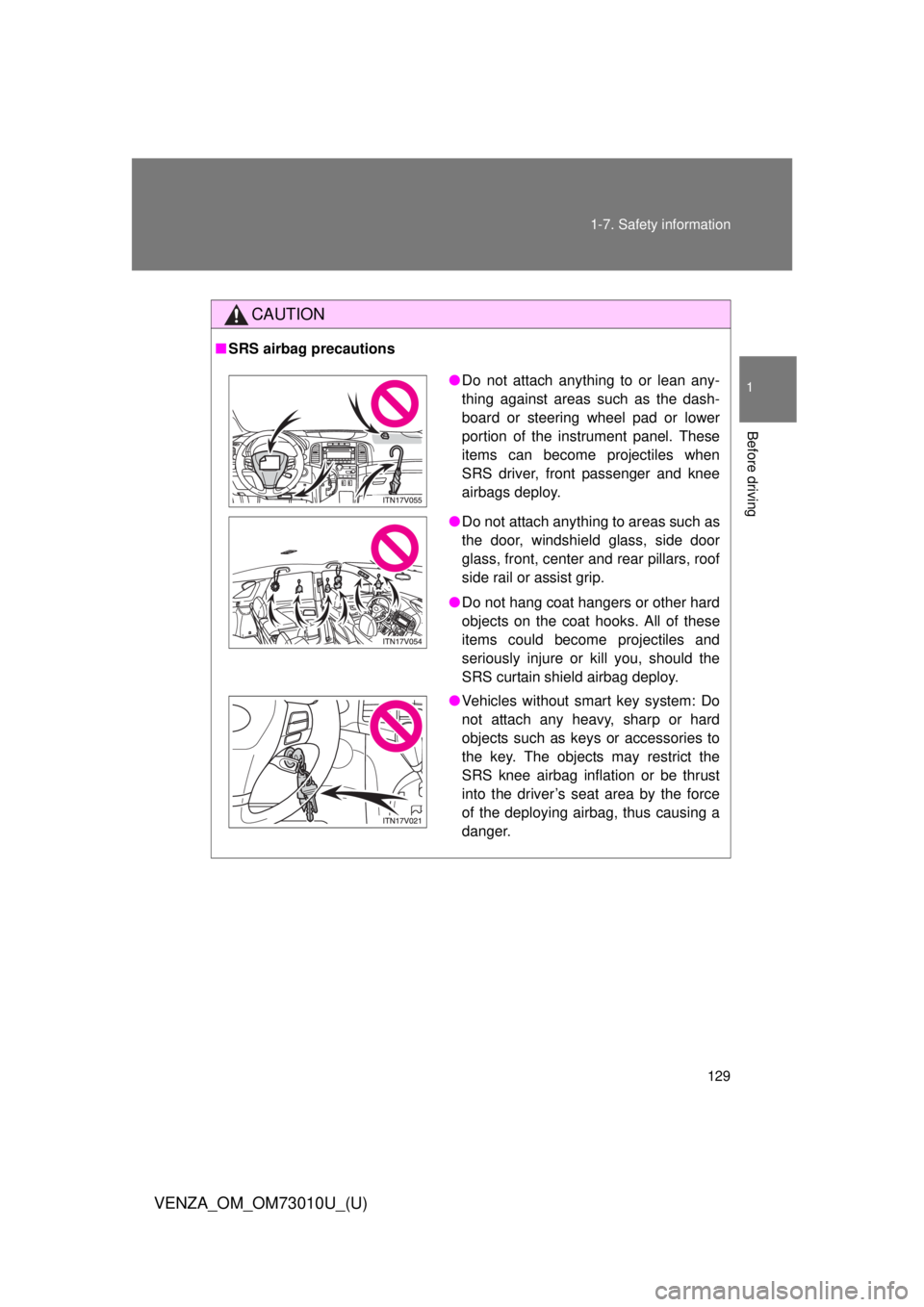 TOYOTA VENZA 2013  Owners Manual (in English) 129
1-7. Safety information
1
Before driving
VENZA_OM_OM73010U_(U)
CAUTION
■
SRS airbag precautions
●Do not attach anything to or lean any-
thing against areas such as the dash-
board or steering 