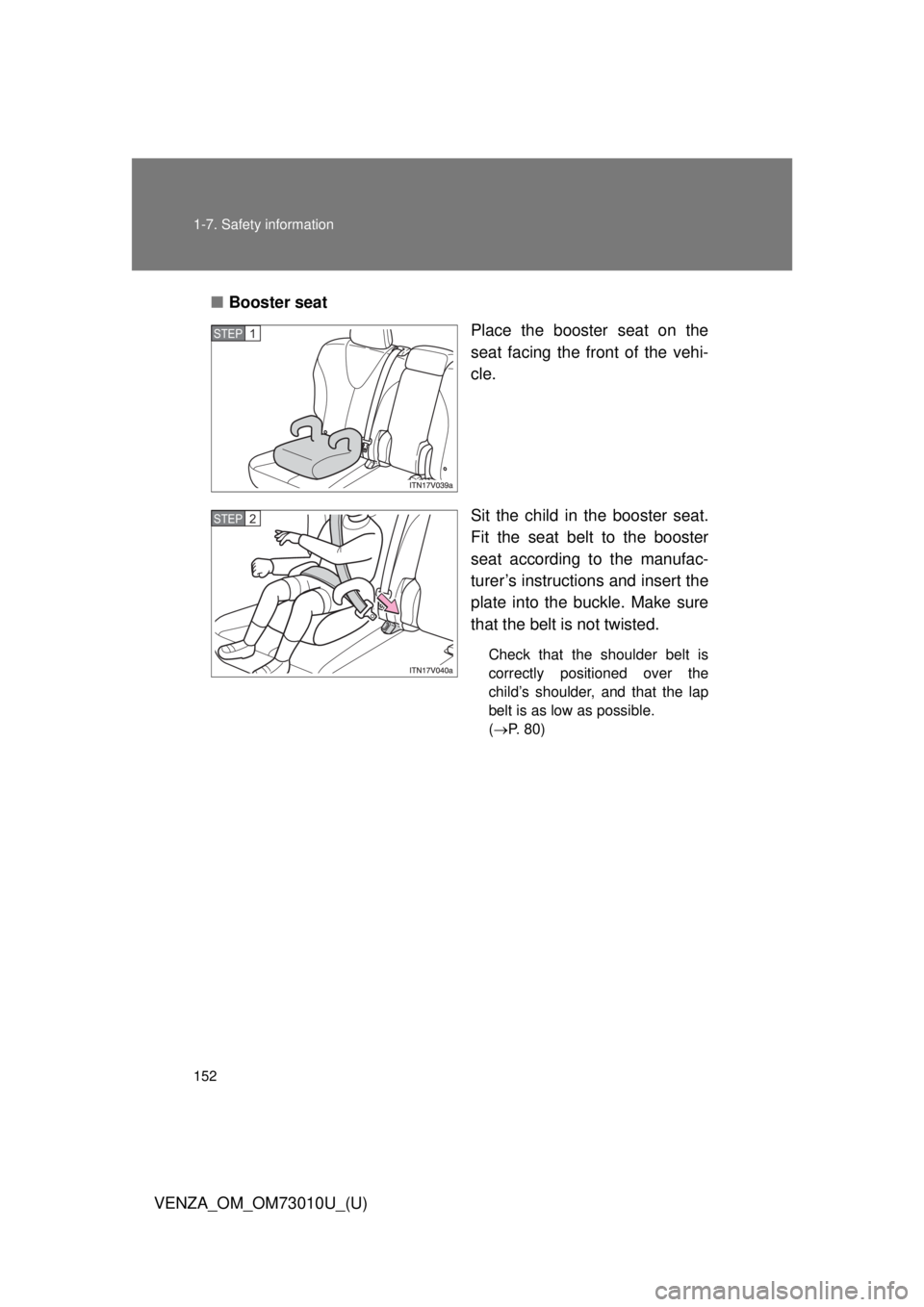 TOYOTA VENZA 2013 Owners Manual (in English) 152 1-7. Safety information
VENZA_OM_OM73010U_(U)■
Booster seat
Place the booster seat on the
seat facing the front of the vehi-
cle.
Sit the child in the booster seat.
Fit the seat belt to the boos TOYOTA VENZA 2013 Owners Manual (in English) 152 1-7. Safety information
VENZA_OM_OM73010U_(U)■
Booster seat
Place the booster seat on the
seat facing the front of the vehi-
cle.
Sit the child in the booster seat.
Fit the seat belt to the boos
