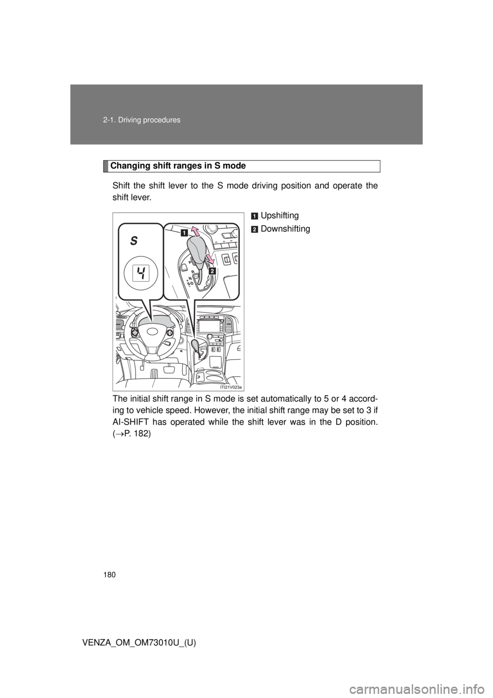 TOYOTA VENZA 2013 Owners Manual (in English) 180 2-1. Driving procedures
VENZA_OM_OM73010U_(U)
Changing shift ranges in S modeShift the shift lever to the S mode driving position and operate the
shift lever. Upshifting
Downshifting
The initial s TOYOTA VENZA 2013 Owners Manual (in English) 180 2-1. Driving procedures
VENZA_OM_OM73010U_(U)
Changing shift ranges in S modeShift the shift lever to the S mode driving position and operate the
shift lever. Upshifting
Downshifting
The initial s