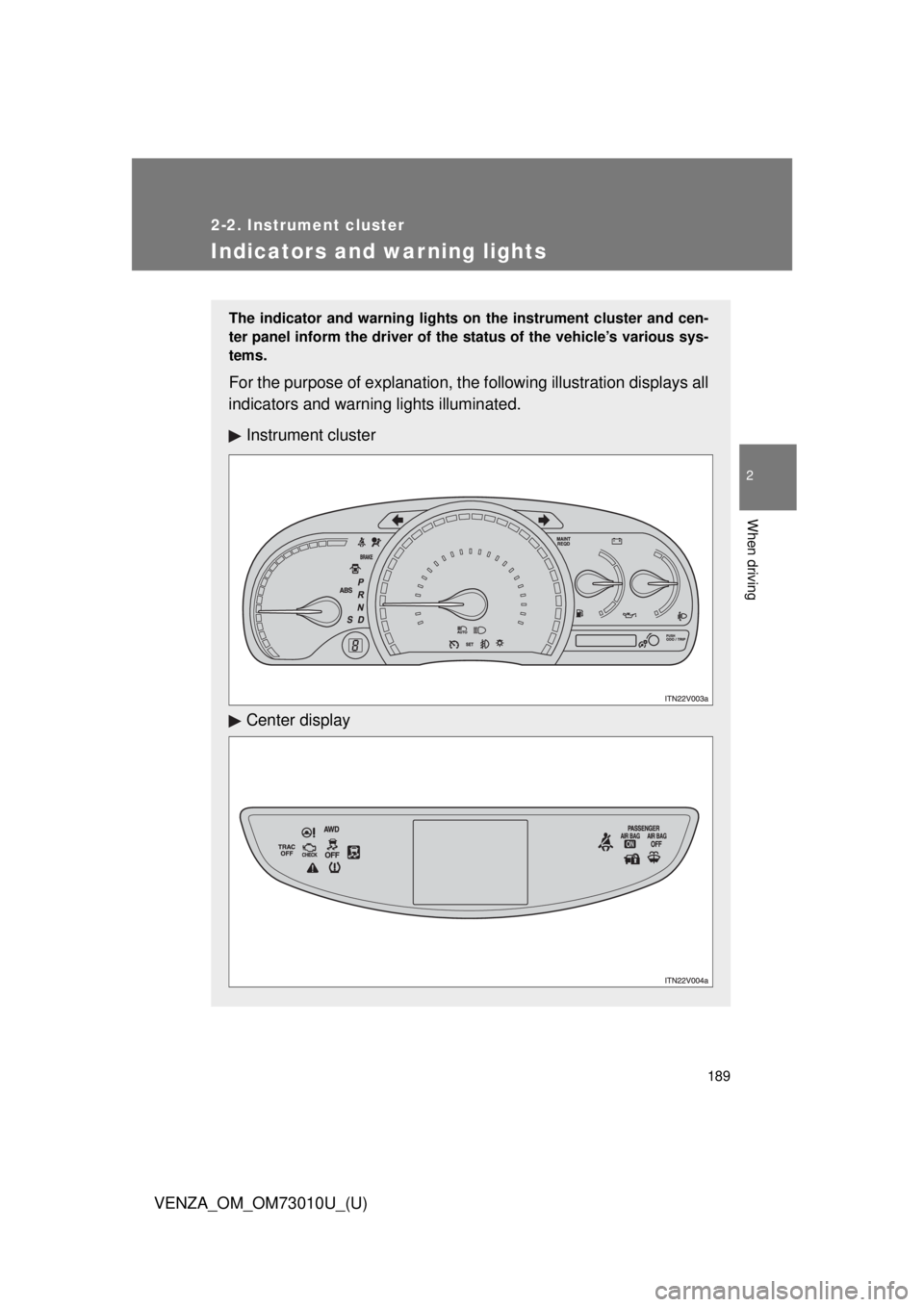 TOYOTA VENZA 2013  Owners Manual (in English) 189
2-2. Instrument cluster
2
When driving
VENZA_OM_OM73010U_(U)
Indicators and warning lights
The indicator and warning lights on the instrument cluster and cen-
ter panel inform the driver of the st