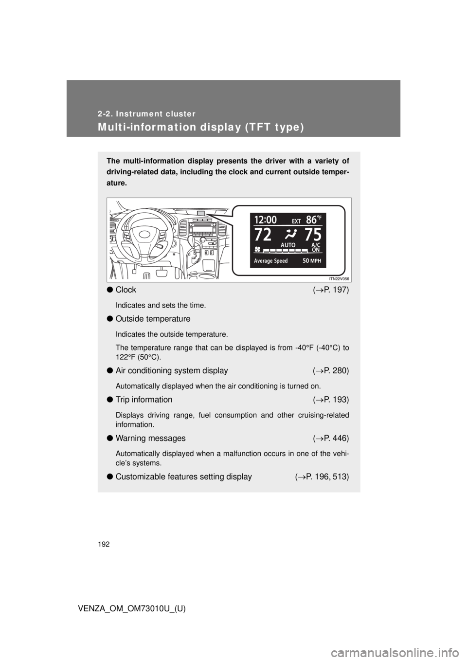 TOYOTA VENZA 2013 Owners Manual (in English) 192
2-2. Instrument cluster
VENZA_OM_OM73010U_(U)
Multi-information display (TFT type)
The multi-information display presents the driver with a variety of
driving-related data, including the clock an TOYOTA VENZA 2013 Owners Manual (in English) 192
2-2. Instrument cluster
VENZA_OM_OM73010U_(U)
Multi-information display (TFT type)
The multi-information display presents the driver with a variety of
driving-related data, including the clock an