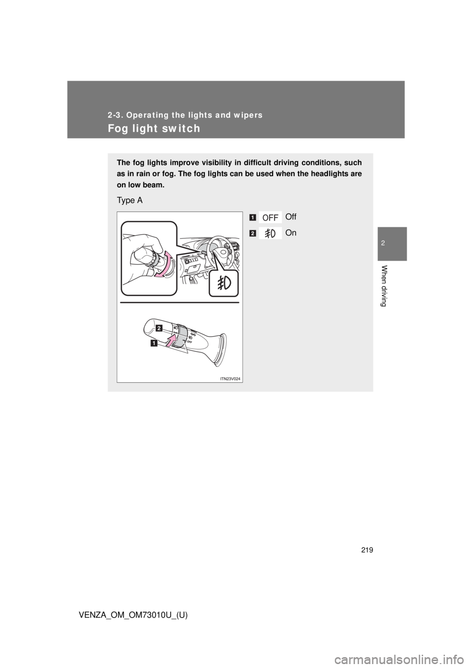 TOYOTA VENZA 2013 Owners Manual (in English) 219
2-3. Operating the lights and wipers
2
When driving
VENZA_OM_OM73010U_(U)
Fog light switch
The fog lights improve visibility in difficult driving conditions, such
as in rain or fog. The fog lights TOYOTA VENZA 2013 Owners Manual (in English) 219
2-3. Operating the lights and wipers
2
When driving
VENZA_OM_OM73010U_(U)
Fog light switch
The fog lights improve visibility in difficult driving conditions, such
as in rain or fog. The fog lights