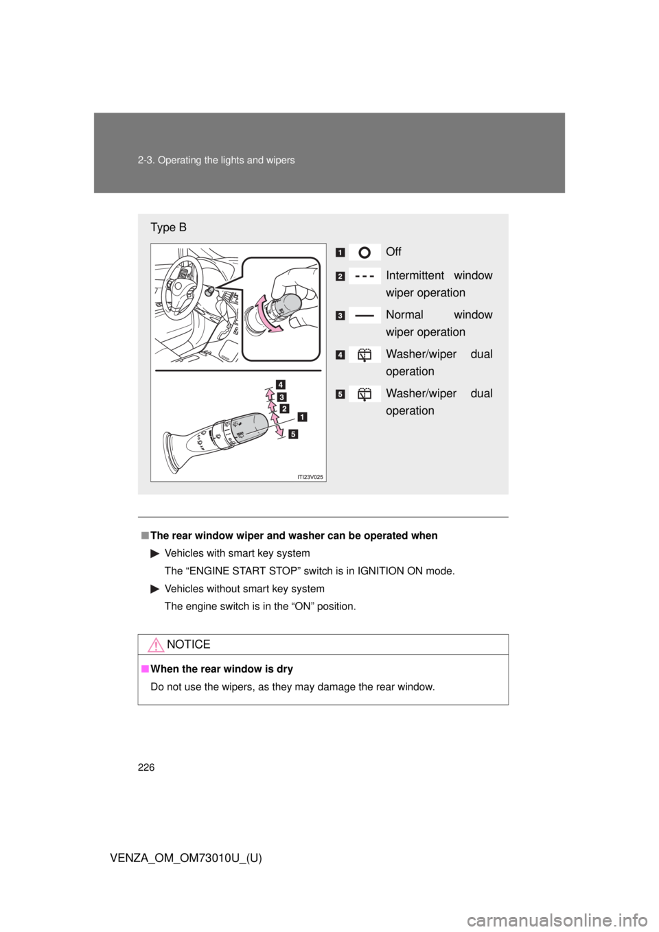TOYOTA VENZA 2013  Owners Manual (in English) 226 2-3. Operating the lights and wipers
VENZA_OM_OM73010U_(U)
■The rear window wiper and w asher can be operated when
Vehicles with smart key system
The “ENGINE START STOP” switch is in IGNITIO