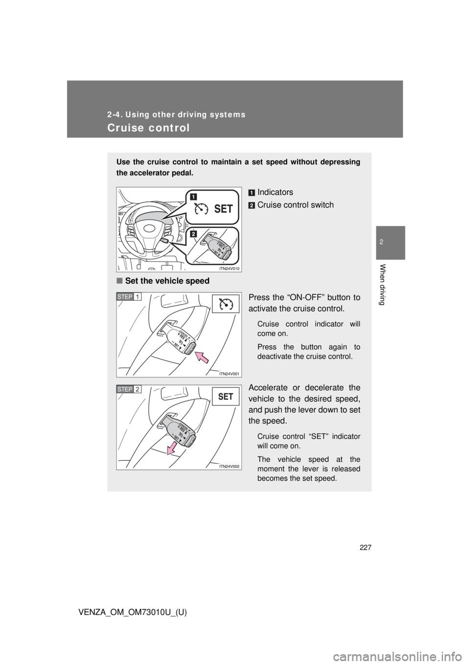 TOYOTA VENZA 2013  Owners Manual (in English) 227
2
When driving
VENZA_OM_OM73010U_(U)
2-4. Using other driving systems
Cruise control
Use the cruise control to maintain a set speed without depressing
the accelerator pedal.
Indicators
Cruise cont