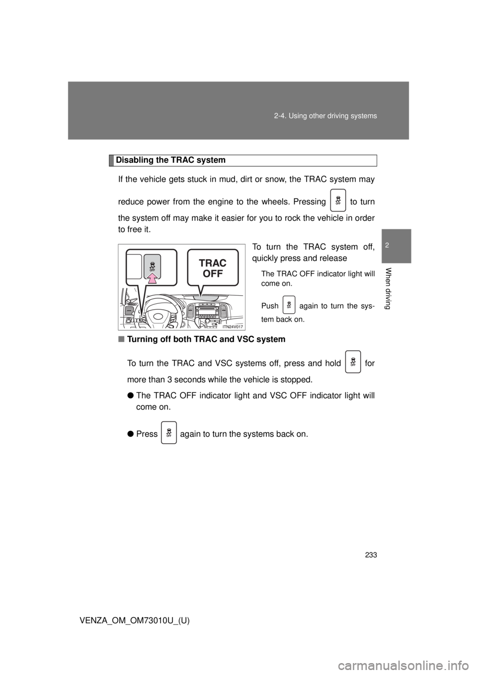 TOYOTA VENZA 2013  Owners Manual (in English) 233
2-4. Using other 
driving systems
2
When driving
VENZA_OM_OM73010U_(U)
Disabling the TRAC system
If the vehicle gets stuck in mud,  dirt or snow, the TRAC system may
reduce power from the engine t