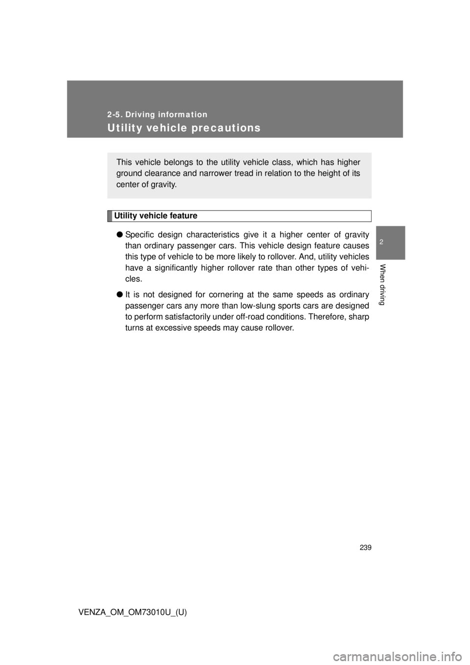 TOYOTA VENZA 2013  Owners Manual (in English) 239
2
When driving
VENZA_OM_OM73010U_(U)
2-5. Driving information
Utility vehicle precautions
Utility vehicle feature● Specific design characteristics give  it a higher center of gravity
than ordina