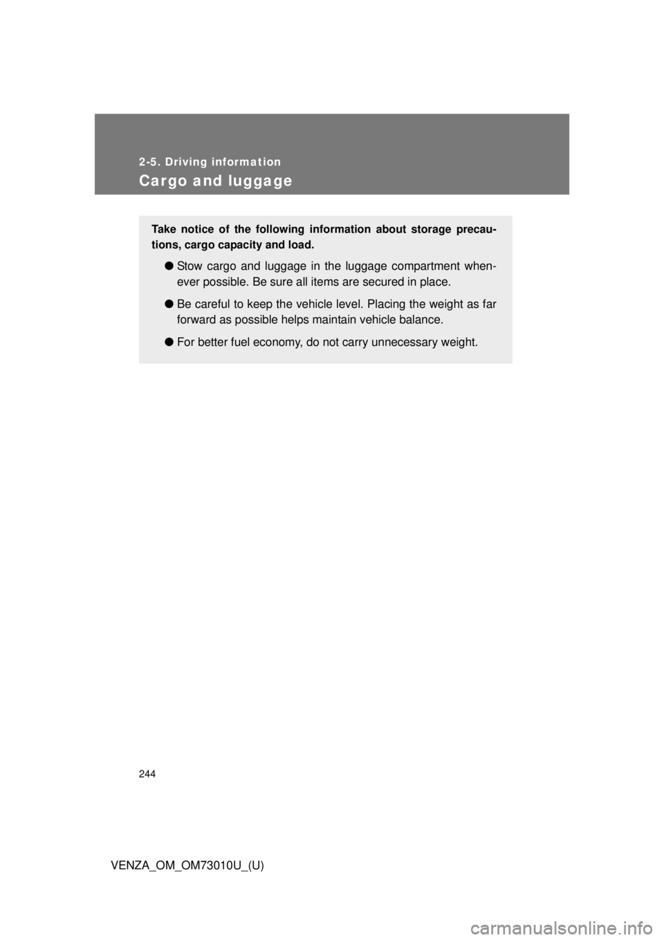 TOYOTA VENZA 2013  Owners Manual (in English) 244
2-5. Driving information
VENZA_OM_OM73010U_(U)
Cargo and luggage
Take notice of the following information about storage precau-
tions, cargo capacity and load. 
●Stow cargo and luggage in the lu