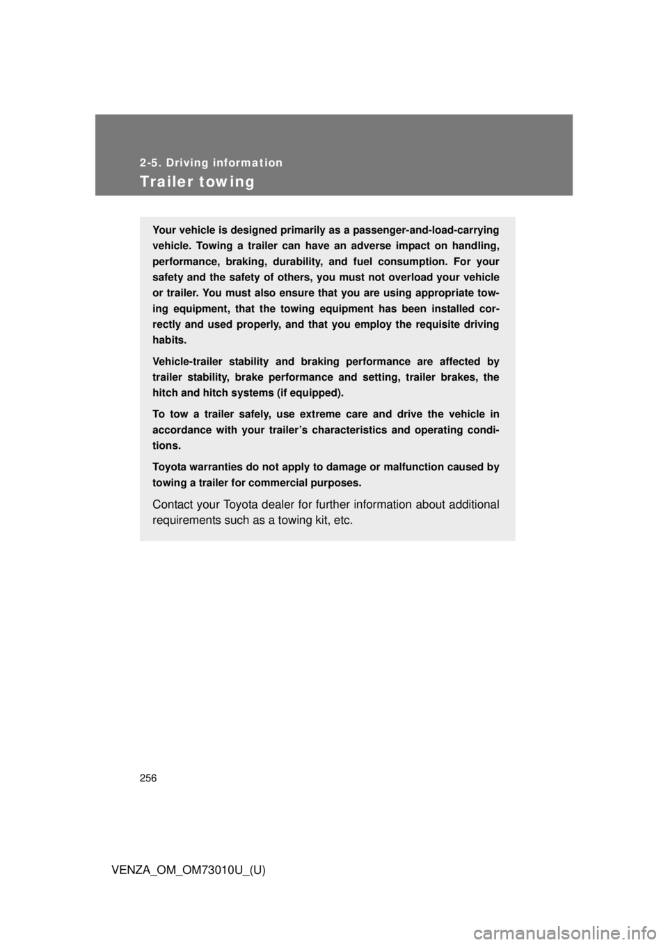 TOYOTA VENZA 2013  Owners Manual (in English) 256
2-5. Driving information
VENZA_OM_OM73010U_(U)
Trailer towing
Your vehicle is designed primarily as a passenger-and-load-carrying
vehicle. Towing a trailer can have an adverse impact on handling,
