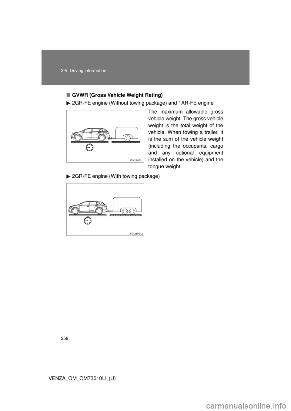 TOYOTA VENZA 2013  Owners Manual (in English) 258 2-5. Driving information
VENZA_OM_OM73010U_(U)■
GVWR (Gross Vehi cle Weight Rating)
2GR-FE engine (Without towing  package) and 1AR-FE engine
The maximum allowable gross
vehicle weight. The gros