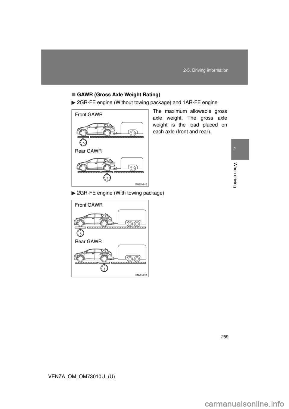 TOYOTA VENZA 2013  Owners Manual (in English) 259
2-5. Driving information
2
When driving
VENZA_OM_OM73010U_(U)
■
GAWR (Gross Axle Weight Rating)
2GR-FE engine (Without towing  package) and 1AR-FE engine
The maximum allowable gross
axle weight.