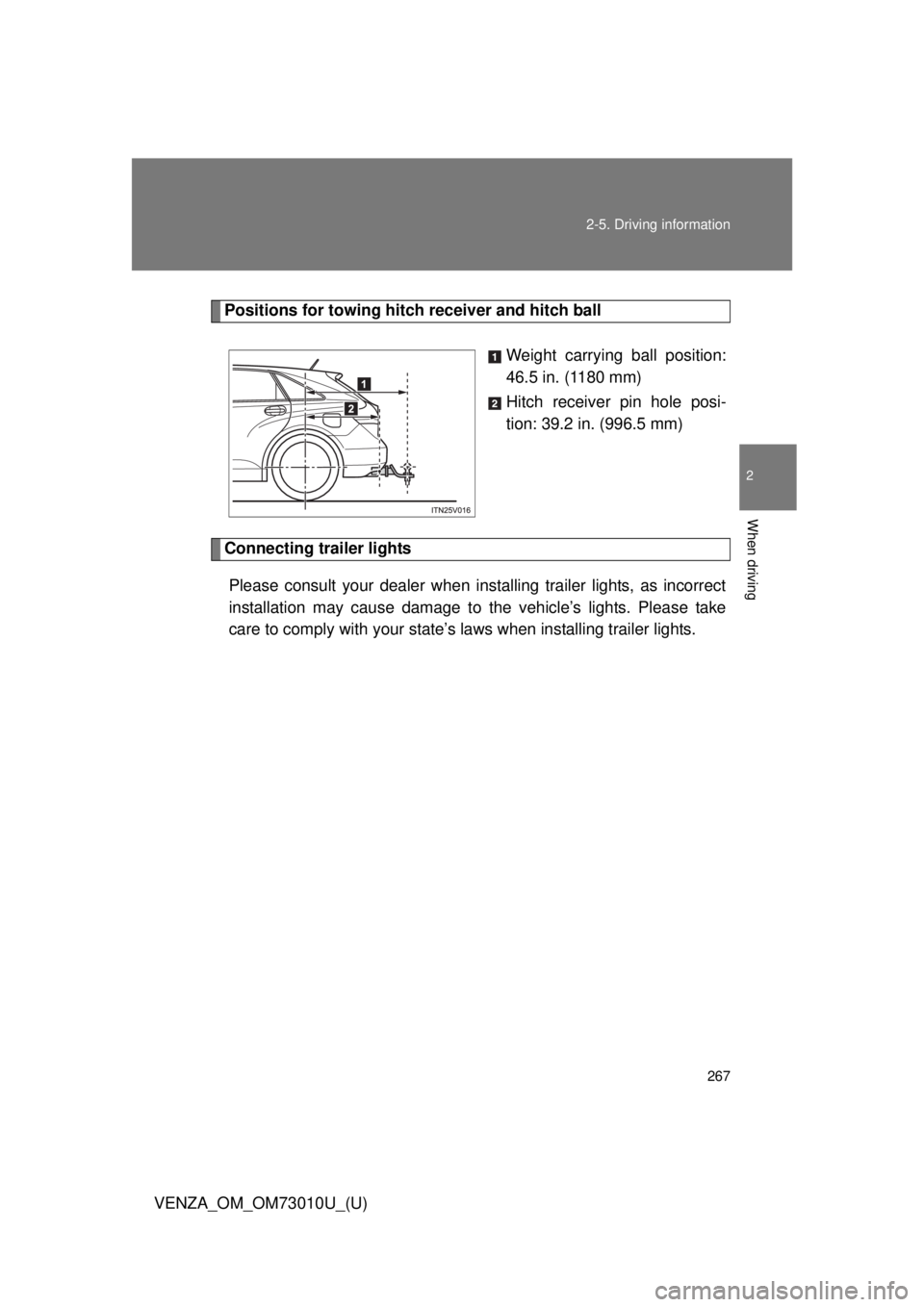 TOYOTA VENZA 2013  Owners Manual (in English) 267
2-5. Driving information
2
When driving
VENZA_OM_OM73010U_(U)
Positions for towing hitch 
receiver and hitch ball
Weight carrying ball position:
46.5 in. (1180 mm)
Hitch receiver pin hole posi-
ti