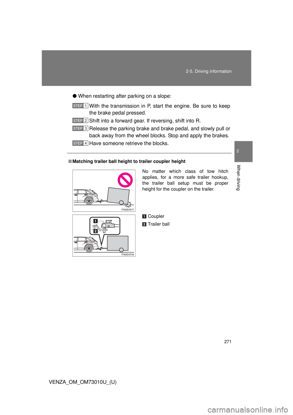 TOYOTA VENZA 2013 Owners Manual (in English) 271
2-5. Driving information
2
When driving
VENZA_OM_OM73010U_(U)
●
When restarting after parking on a slope:
With the transmission in P, start the engine. Be sure to keep
the brake pedal pressed.
S TOYOTA VENZA 2013 Owners Manual (in English) 271
2-5. Driving information
2
When driving
VENZA_OM_OM73010U_(U)
●
When restarting after parking on a slope:
With the transmission in P, start the engine. Be sure to keep
the brake pedal pressed.
S