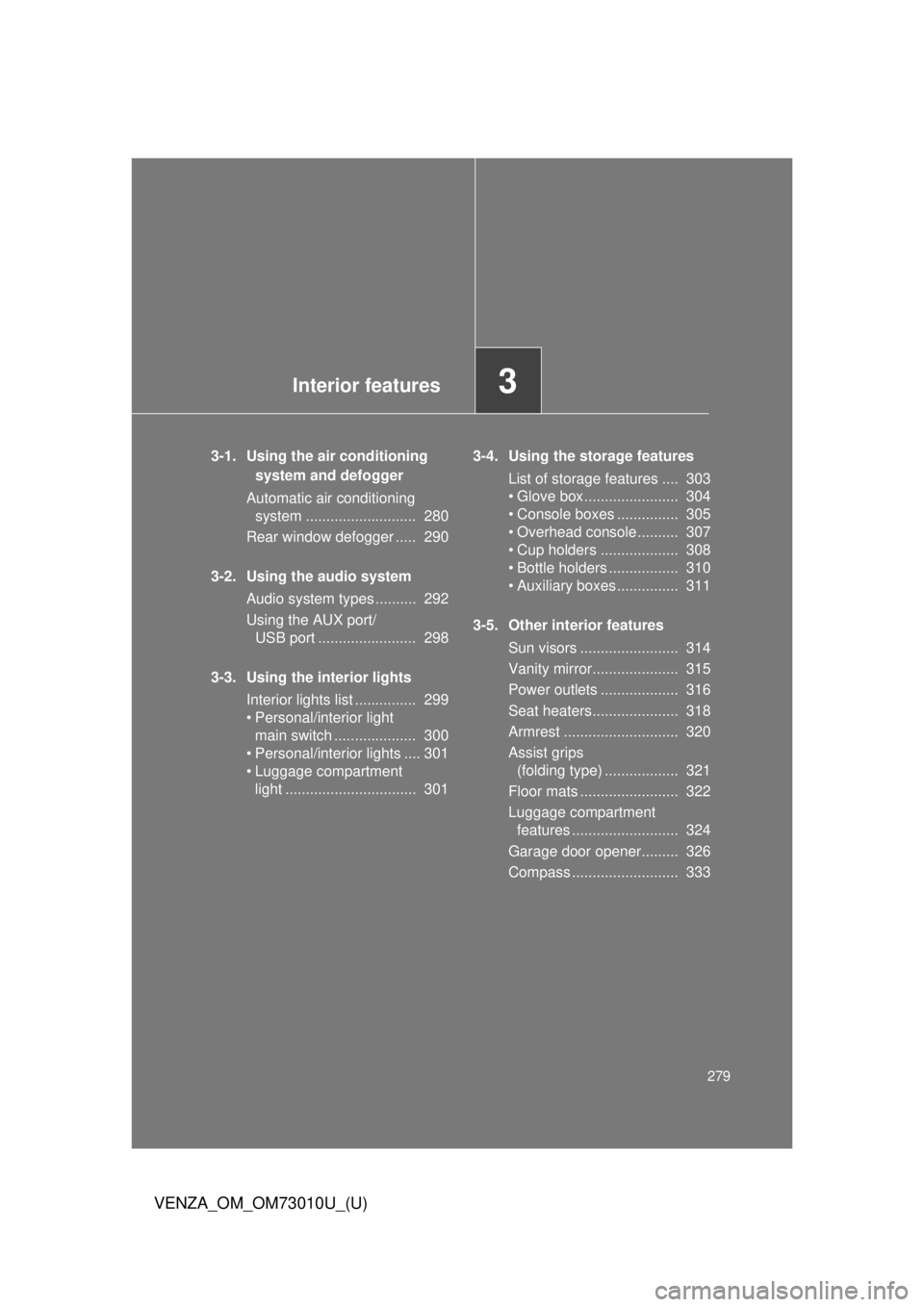 TOYOTA VENZA 2013 Owners Manual (in English) Interior features3
279
VENZA_OM_OM73010U_(U)
3-1. Using the air conditioning system and defogger
Automatic air conditioning system ........................... 280
Rear window defogger ..... 290
3-2 TOYOTA VENZA 2013 Owners Manual (in English) Interior features3
279
VENZA_OM_OM73010U_(U)
3-1. Using the air conditioning system and defogger
Automatic air conditioning system ........................... 280
Rear window defogger ..... 290
3-2