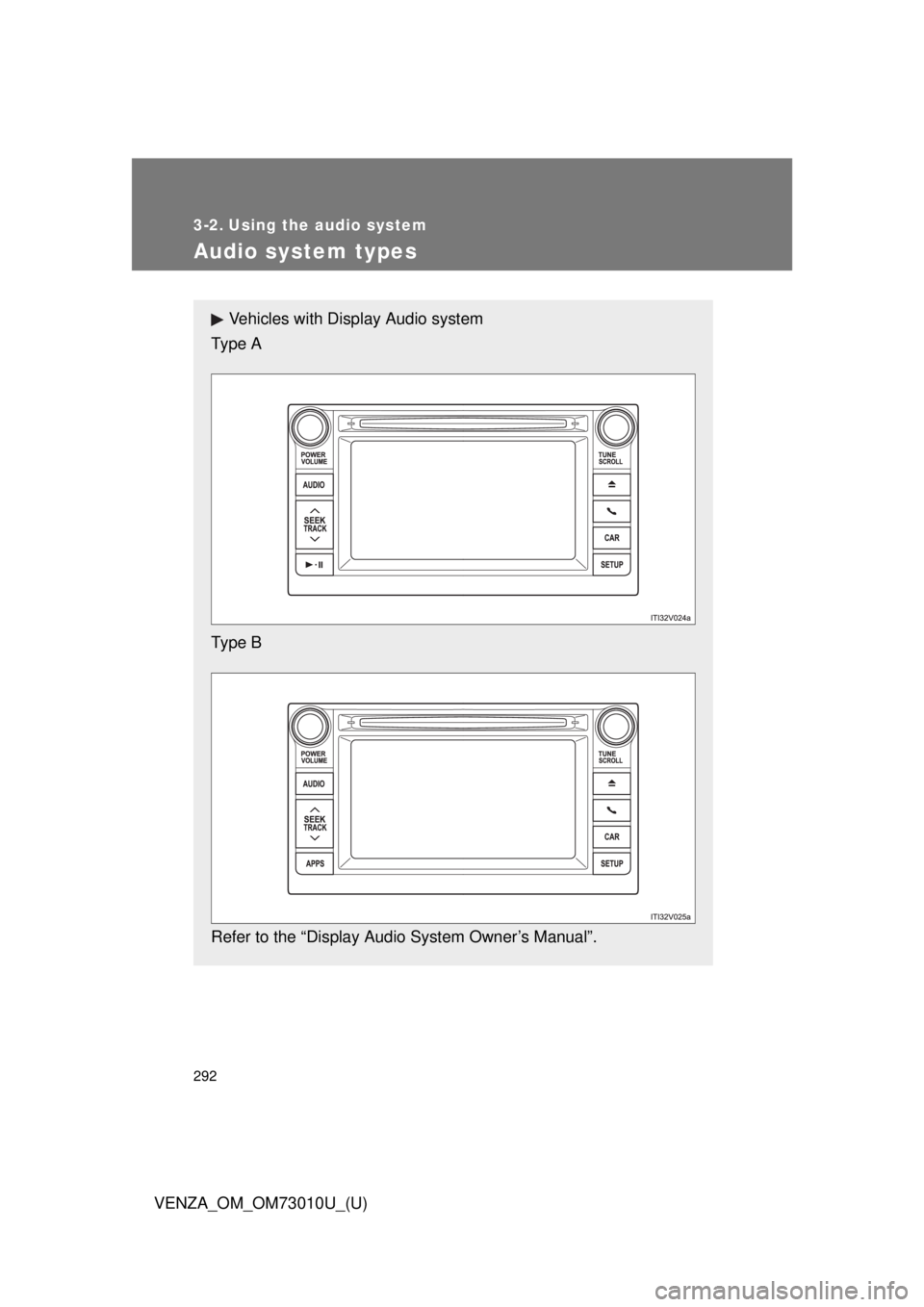 TOYOTA VENZA 2013 Owners Manual (in English) 292
VENZA_OM_OM73010U_(U)
3-2. Using the audio system
Audio system types
Vehicles with Display Audio system
Type A
Type B
Refer to the “Display Audio System Owner’s Manual”. TOYOTA VENZA 2013 Owners Manual (in English) 292
VENZA_OM_OM73010U_(U)
3-2. Using the audio system
Audio system types
Vehicles with Display Audio system
Type A
Type B
Refer to the “Display Audio System Owner’s Manual”.