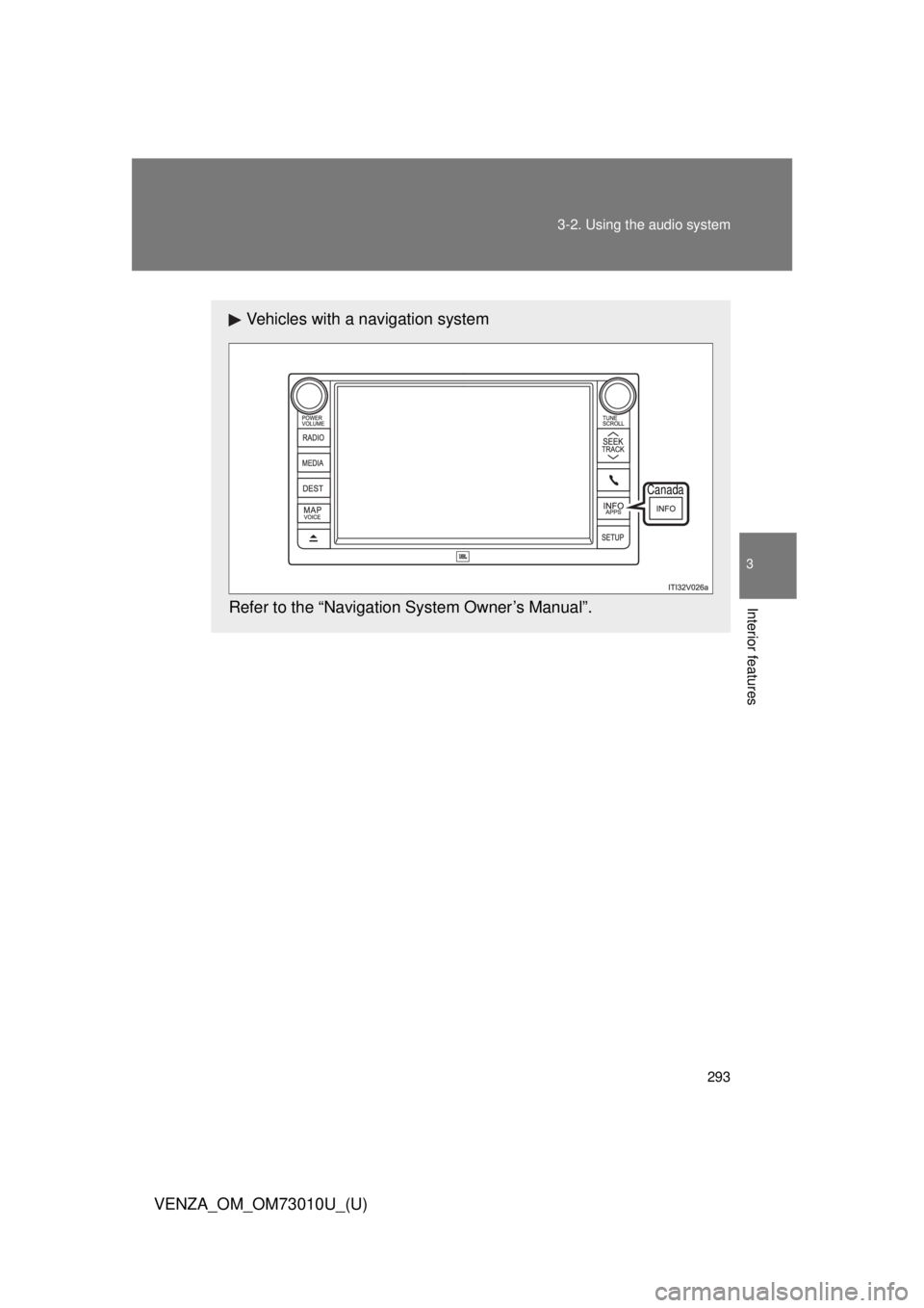 TOYOTA VENZA 2013 Owners Manual (in English) 293
3-2. Using the audio system
VENZA_OM_OM73010U_(U)
3
Interior features
Vehicles with a navigation system
Refer to the “Navigation System Owner’s Manual”.
Canada TOYOTA VENZA 2013 Owners Manual (in English) 293
3-2. Using the audio system
VENZA_OM_OM73010U_(U)
3
Interior features
Vehicles with a navigation system
Refer to the “Navigation System Owner’s Manual”.
Canada