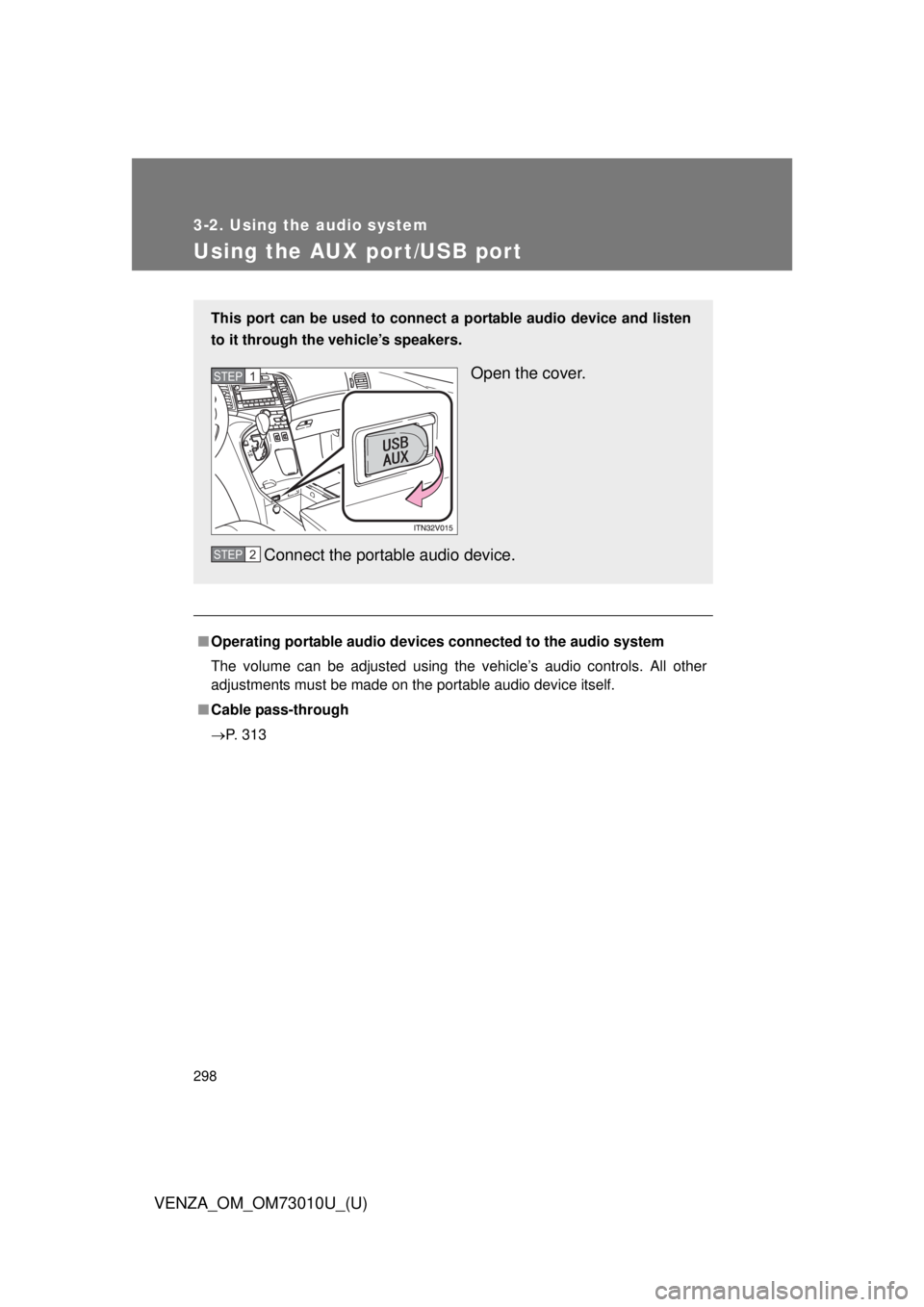 TOYOTA VENZA 2013 Owners Manual (in English) 298
3-2. Using the audio system
VENZA_OM_OM73010U_(U)
Using the AUX port/USB port
■Operating portable audio devices connected to the audio system
The volume can be adjusted using the vehicle’s au TOYOTA VENZA 2013 Owners Manual (in English) 298
3-2. Using the audio system
VENZA_OM_OM73010U_(U)
Using the AUX port/USB port
■Operating portable audio devices connected to the audio system
The volume can be adjusted using the vehicle’s au