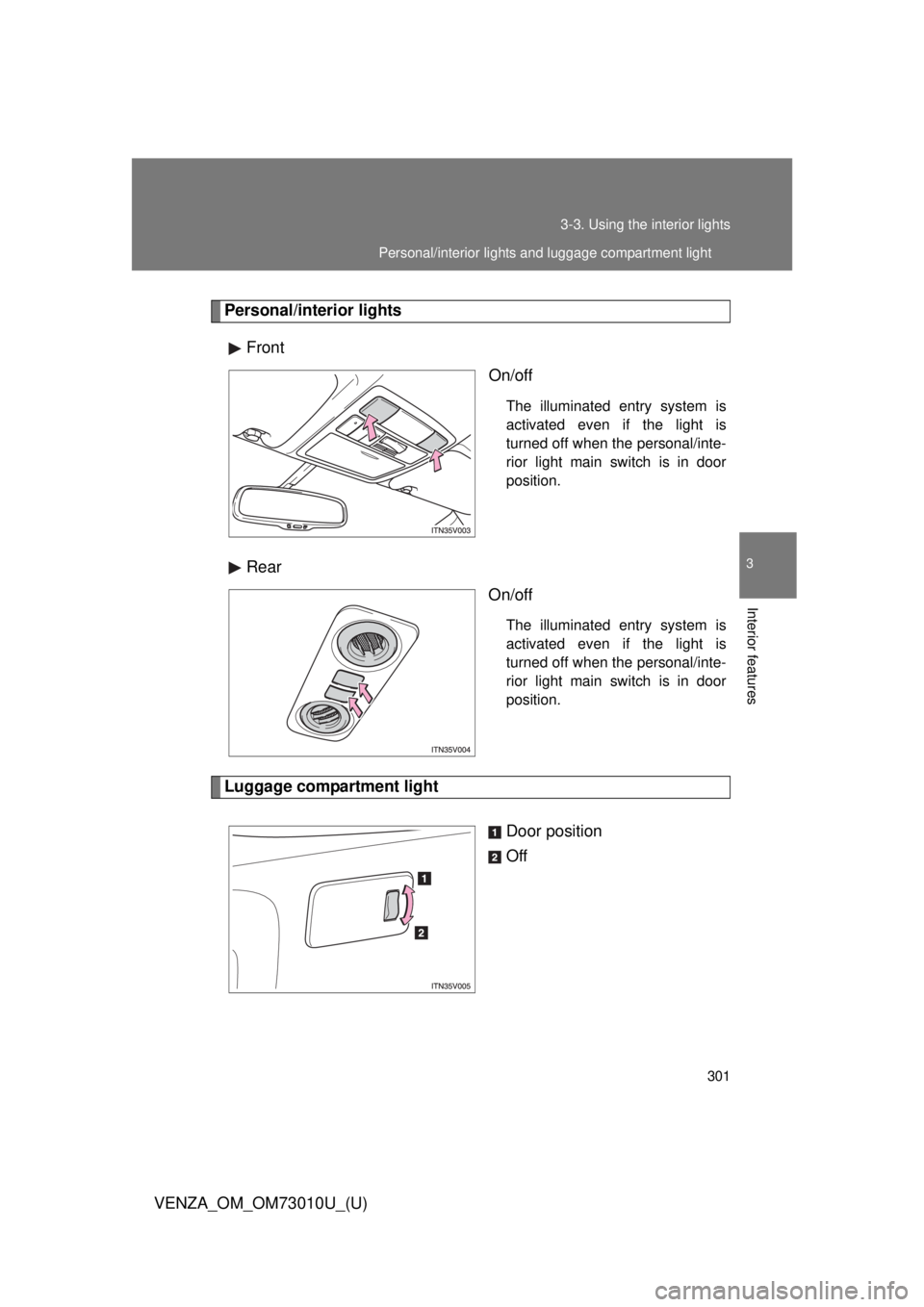 TOYOTA VENZA 2013  Owners Manual (in English) 301
3-3. Using the interior lights
3
Interior features
VENZA_OM_OM73010U_(U)
Personal/interior lights
Front On/off
The illuminated entry system is
activated even if the light is
turned off when the pe