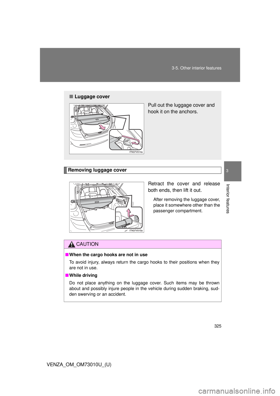 TOYOTA VENZA 2013 Owners Manual (in English) 325
3-5. Other interior features
3
Interior features
VENZA_OM_OM73010U_(U)
Removing luggage cover
Retract the cover and release
both ends, then lift it out.
After removing the luggage cover,
place it TOYOTA VENZA 2013 Owners Manual (in English) 325
3-5. Other interior features
3
Interior features
VENZA_OM_OM73010U_(U)
Removing luggage cover
Retract the cover and release
both ends, then lift it out.
After removing the luggage cover,
place it