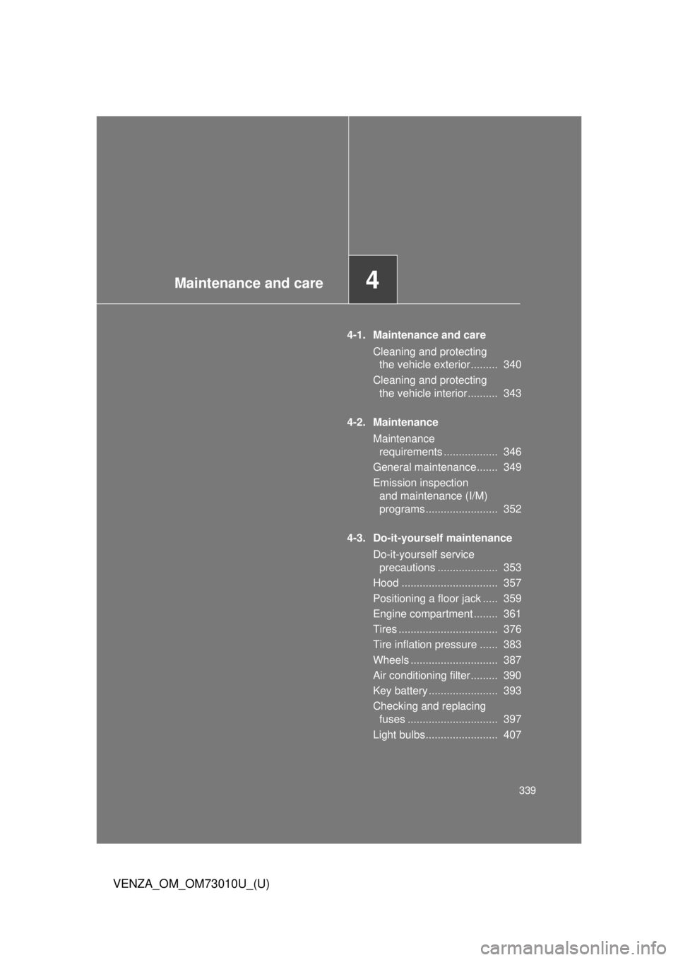 TOYOTA VENZA 2013  Owners Manual (in English) Maintenance and care4
339
VENZA_OM_OM73010U_(U)
4-1. Maintenance and careCleaning and protecting the vehicle exterior .........  340
Cleaning and protecting  the vehicle interior ..........  343
4-2. 