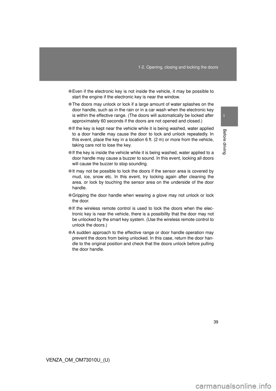 TOYOTA VENZA 2013  Owners Manual (in English) 39
1-2. Opening, closing and locking the doors
1
Before driving
VENZA_OM_OM73010U_(U)
●
Even if the electronic key is not inside the vehicle, it may be possible to
start the engine if the electronic