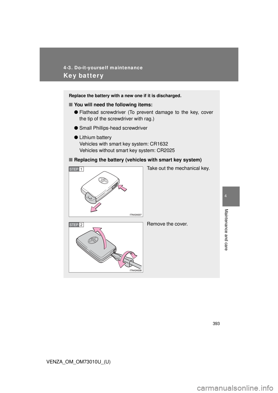 TOYOTA VENZA 2013  Owners Manual (in English) 393
4-3. Do-it-yourself maintenance
4
Maintenance and care
VENZA_OM_OM73010U_(U)
Key batter y
Replace the battery with a new one if it is discharged.
■You will need the following items:
●Flathead 