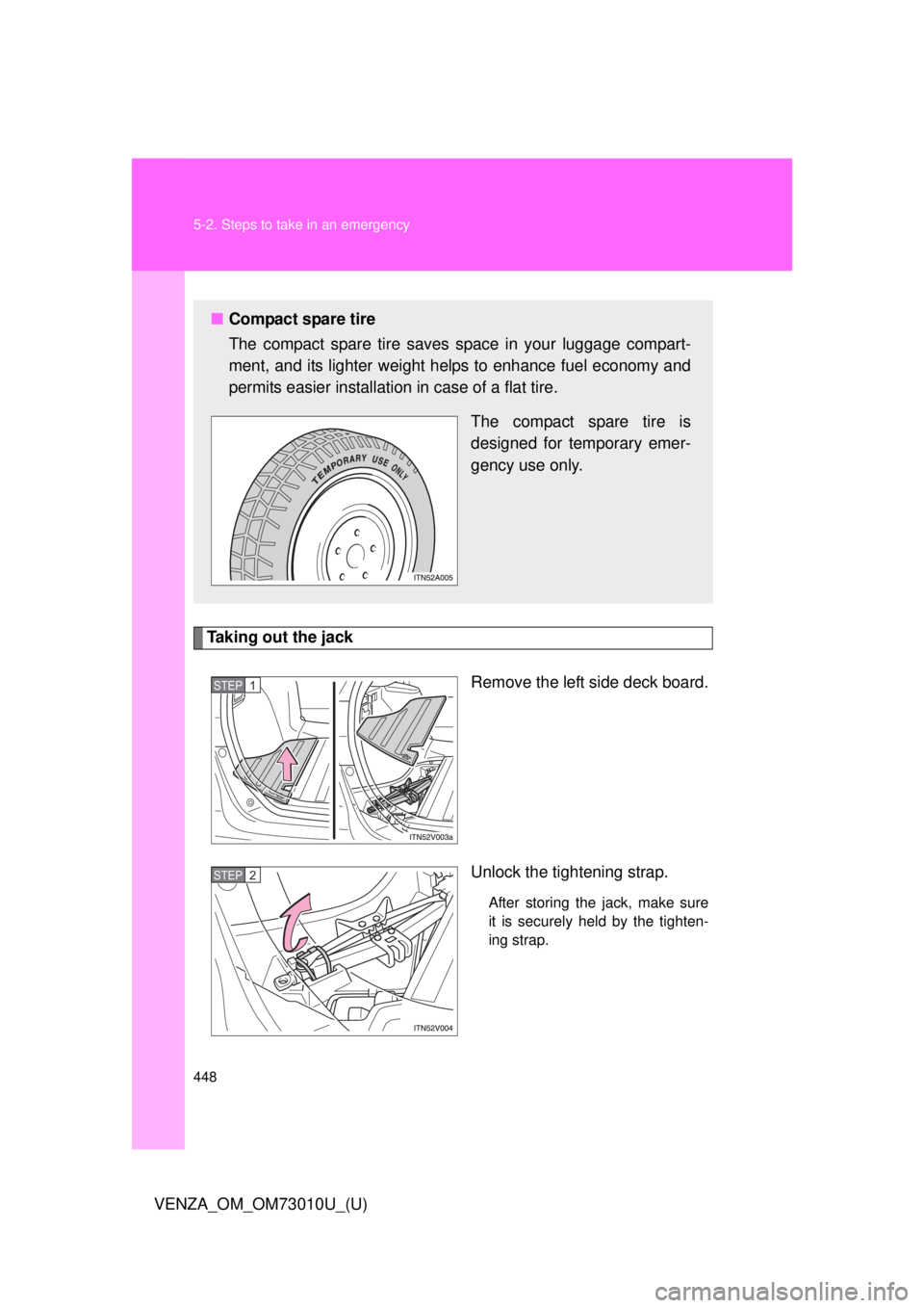 TOYOTA VENZA 2013  Owners Manual (in English) 448 5-2. Steps to take in an emergency
VENZA_OM_OM73010U_(U)
Taking out the jackRemove the left side deck board.
Unlock the tightening strap.
After storing the jack, make sure
it is securely held by t