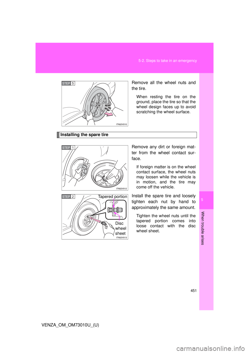 TOYOTA VENZA 2013  Owners Manual (in English) 5
When trouble arises
451
5-2. Steps to take in an emergency
VENZA_OM_OM73010U_(U)
Remove all the wheel nuts and
the tire.
When resting the tire on the
ground, place the tire so that the
wheel design 