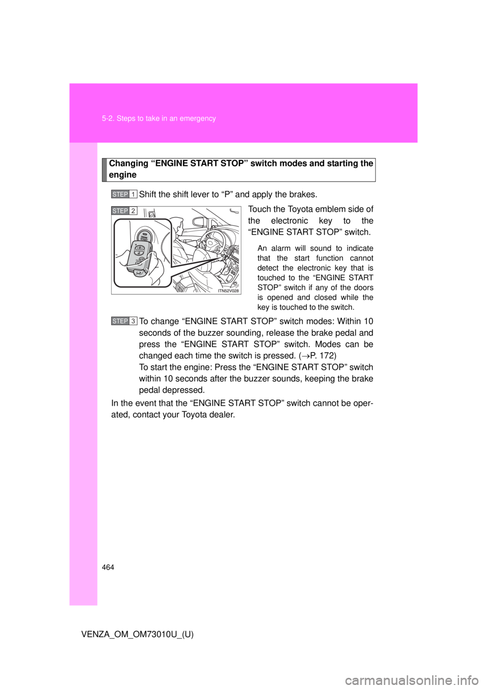 TOYOTA VENZA 2013  Owners Manual (in English) 464 5-2. Steps to take in an emergency
VENZA_OM_OM73010U_(U)
Changing “ENGINE START STOP” switch modes and starting the
engine
Shift the shift lever to “P” and apply the brakes. Touch the Toyo