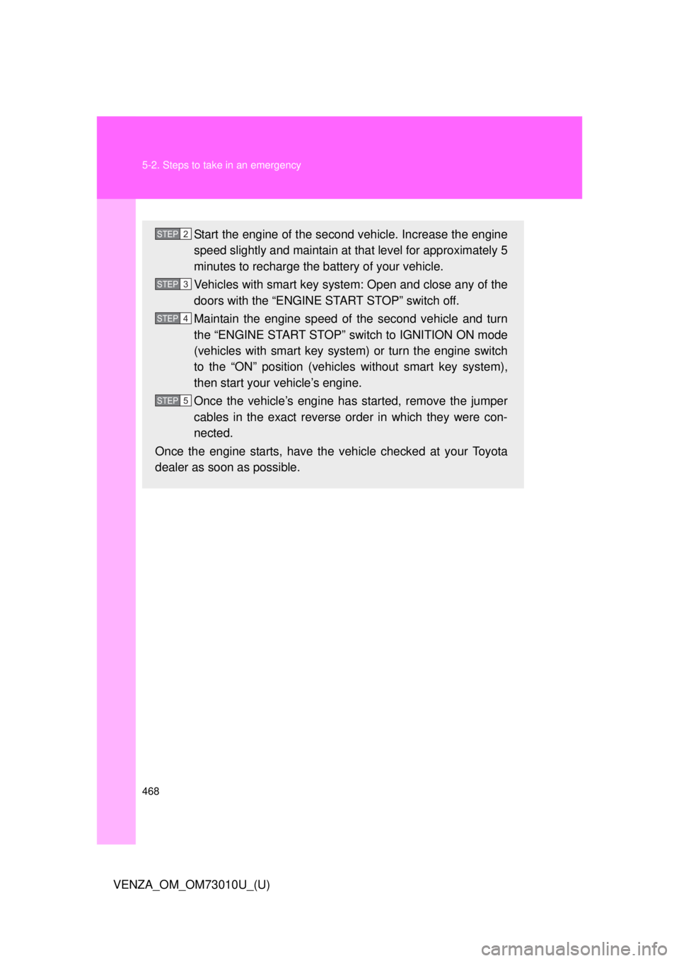 TOYOTA VENZA 2013  Owners Manual (in English) 468 5-2. Steps to take in an emergency
VENZA_OM_OM73010U_(U)
Start the engine of the second vehicle. Increase the engine
speed slightly and maintain at that level for approximately 5
minutes to rechar
