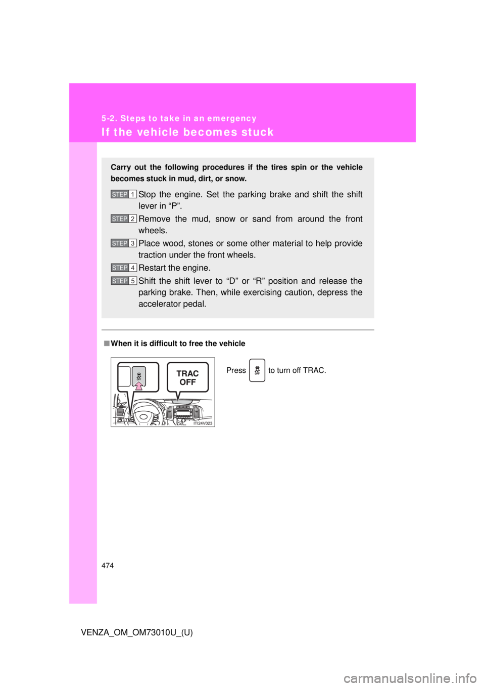 TOYOTA VENZA 2013  Owners Manual (in English) 474
5-2. Steps to take in an emergency
VENZA_OM_OM73010U_(U)
If the vehicle becomes stuck
■When it is difficult to free the vehicle
Carry out the following procedures  if the tires spin or the vehic