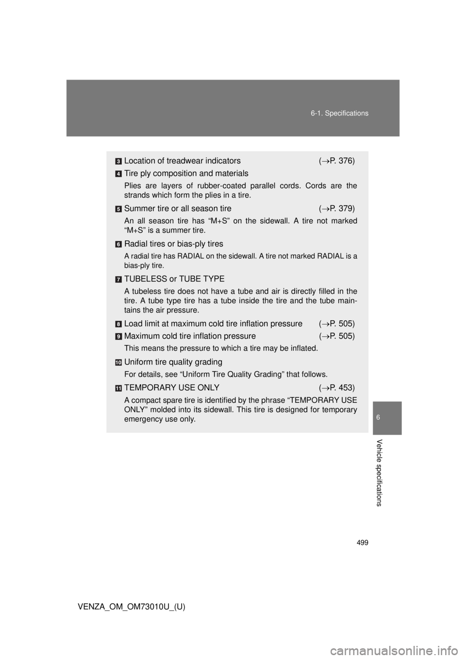 TOYOTA VENZA 2013 Owners Manual (in English) 499
6-1. Specifications
6
Vehicle specifications
VENZA_OM_OM73010U_(U)
Location of treadwear indicators
( P. 376)
Tire ply composition and materials
Plies are layers of rubber-coated parallel cord TOYOTA VENZA 2013 Owners Manual (in English) 499
6-1. Specifications
6
Vehicle specifications
VENZA_OM_OM73010U_(U)
Location of treadwear indicators
( P. 376)
Tire ply composition and materials
Plies are layers of rubber-coated parallel cord