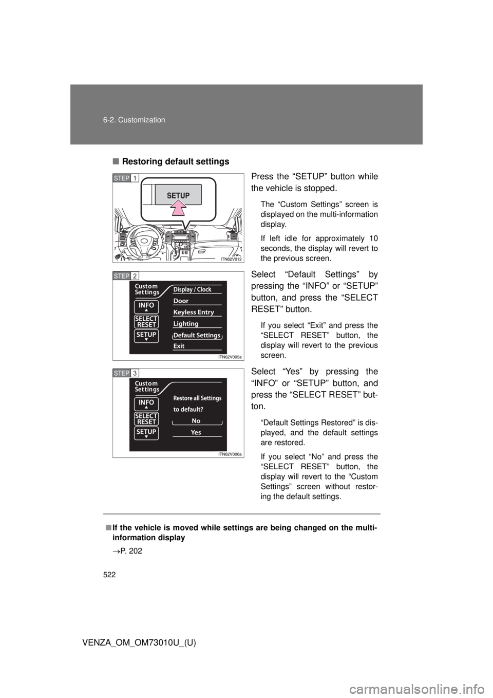 TOYOTA VENZA 2013  Owners Manual (in English) 522 6-2. Customization
VENZA_OM_OM73010U_(U)■
Restoring default settings
Press the “SETUP” button while
the vehicle is stopped.
The “Custom Settings” screen is
displayed on the multi-informa