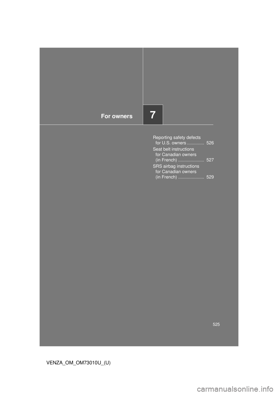 TOYOTA VENZA 2013  Owners Manual (in English) For owners7
525
VENZA_OM_OM73010U_(U)
Reporting safety defects for U.S. owners ..............  526
Seat belt instructions  for Canadian owners 
(in French) .....................  527
SRS airbag instru