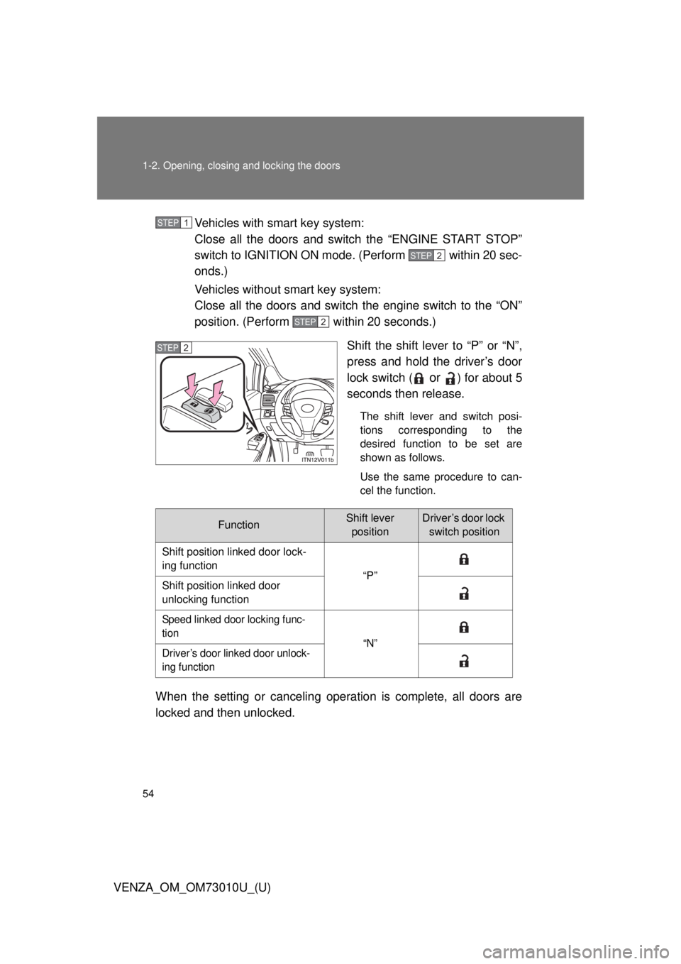 TOYOTA VENZA 2013   (in English) Workshop Manual 54 1-2. Opening, closing and locking the doors
VENZA_OM_OM73010U_(U)Vehicles with smart key system:
Close all the doors and switch the “ENGINE START STOP”
switch to IGNITION ON mode. (Perform   wi
