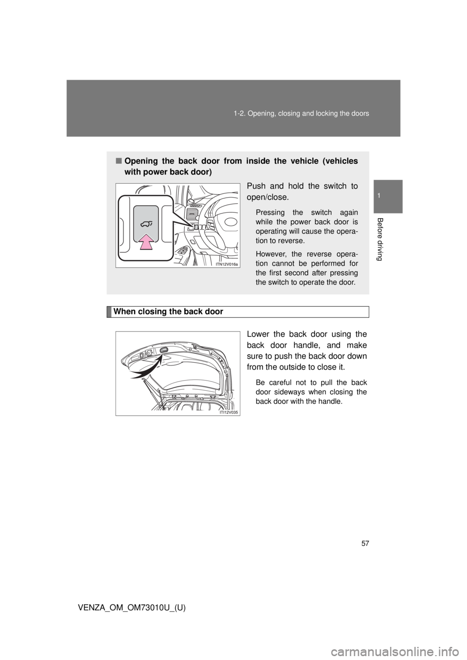 TOYOTA VENZA 2013   (in English) Workshop Manual 57
1-2. Opening, closing and locking the doors
1
Before driving
VENZA_OM_OM73010U_(U)
When closing the back door
Lower the back door using the
back door handle, and make
sure to push the back door dow