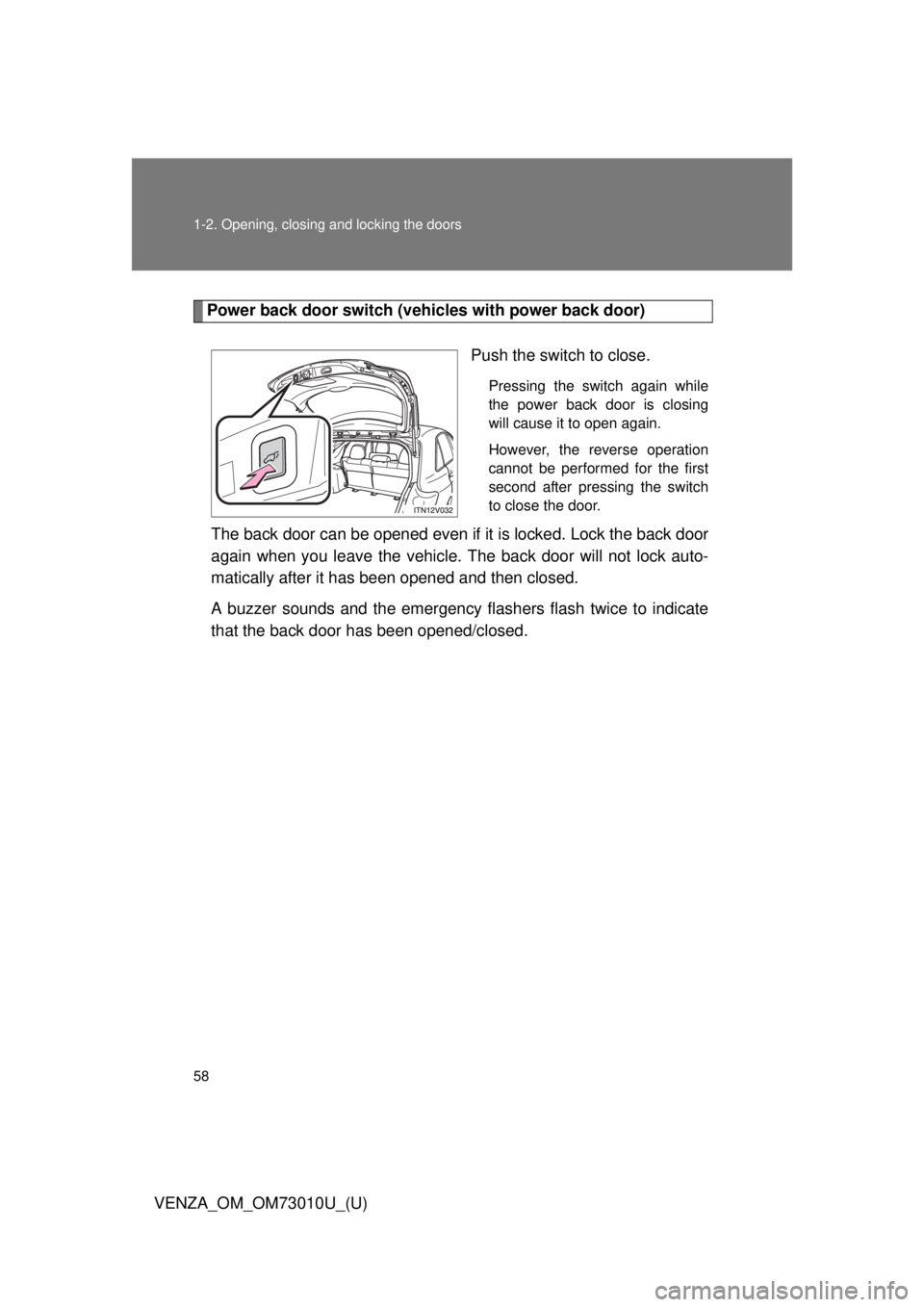 TOYOTA VENZA 2013   (in English) Workshop Manual 58 1-2. Opening, closing and locking the doors
VENZA_OM_OM73010U_(U)
Power back door switch (vehicles with power back door)
Push the switch to close.
Pressing the switch again while
the power back doo