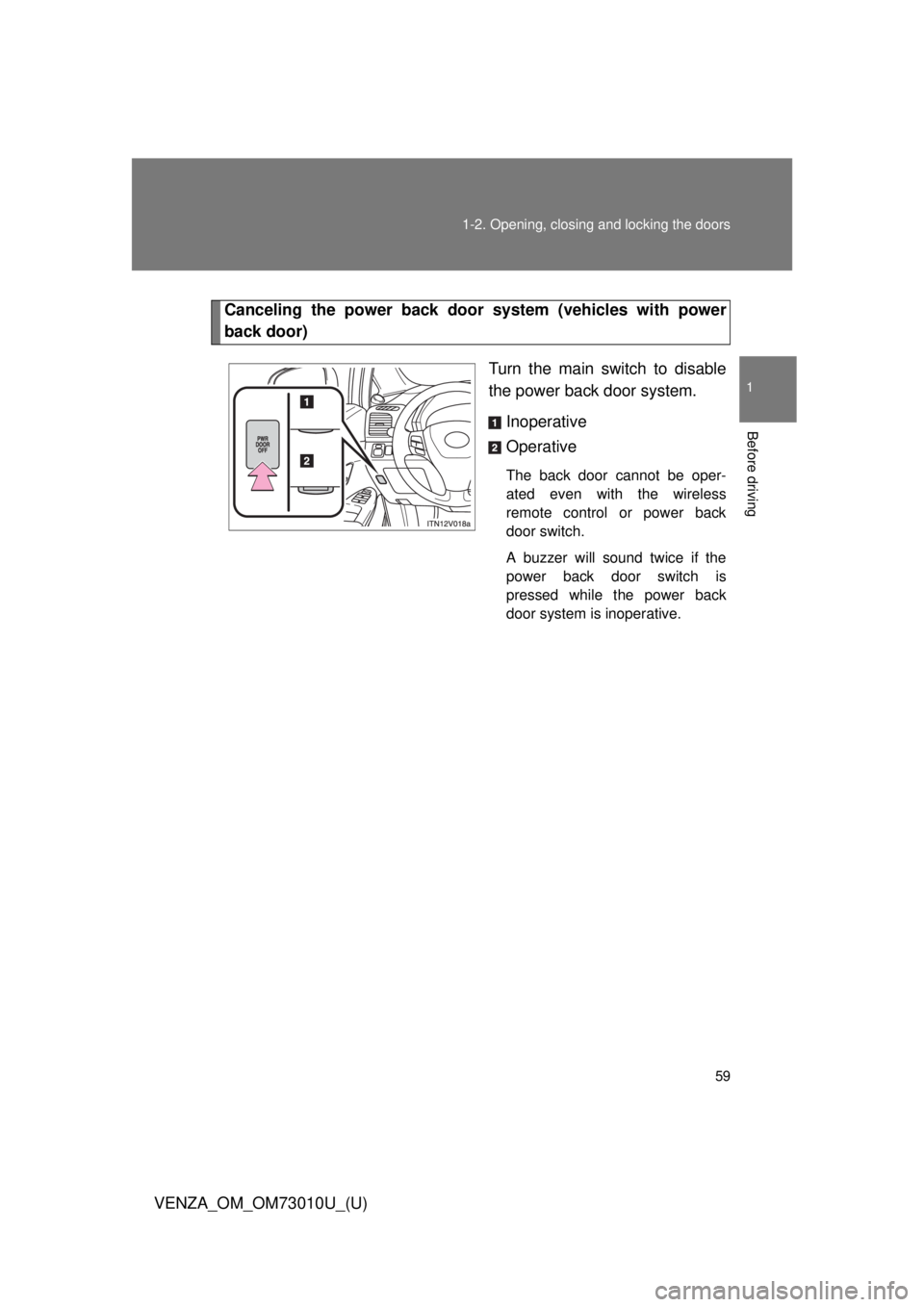 TOYOTA VENZA 2013   (in English) Workshop Manual 59
1-2. Opening, closing and locking the doors
1
Before driving
VENZA_OM_OM73010U_(U)
Canceling the power back door 
system (vehicles with power
back door)
Turn the main switch to disable
the power ba